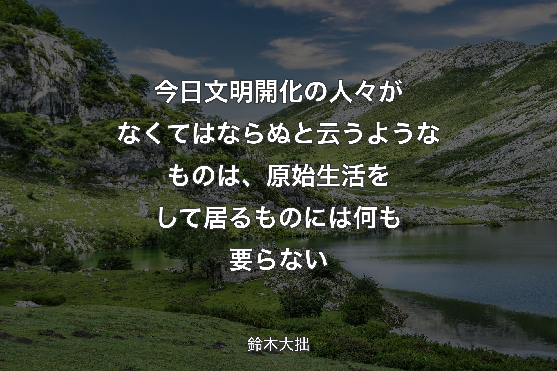 今日文明開化の人々がなくてはならぬと云うようなものは、原始生活をして居るものには何も要らない - 鈴木大拙