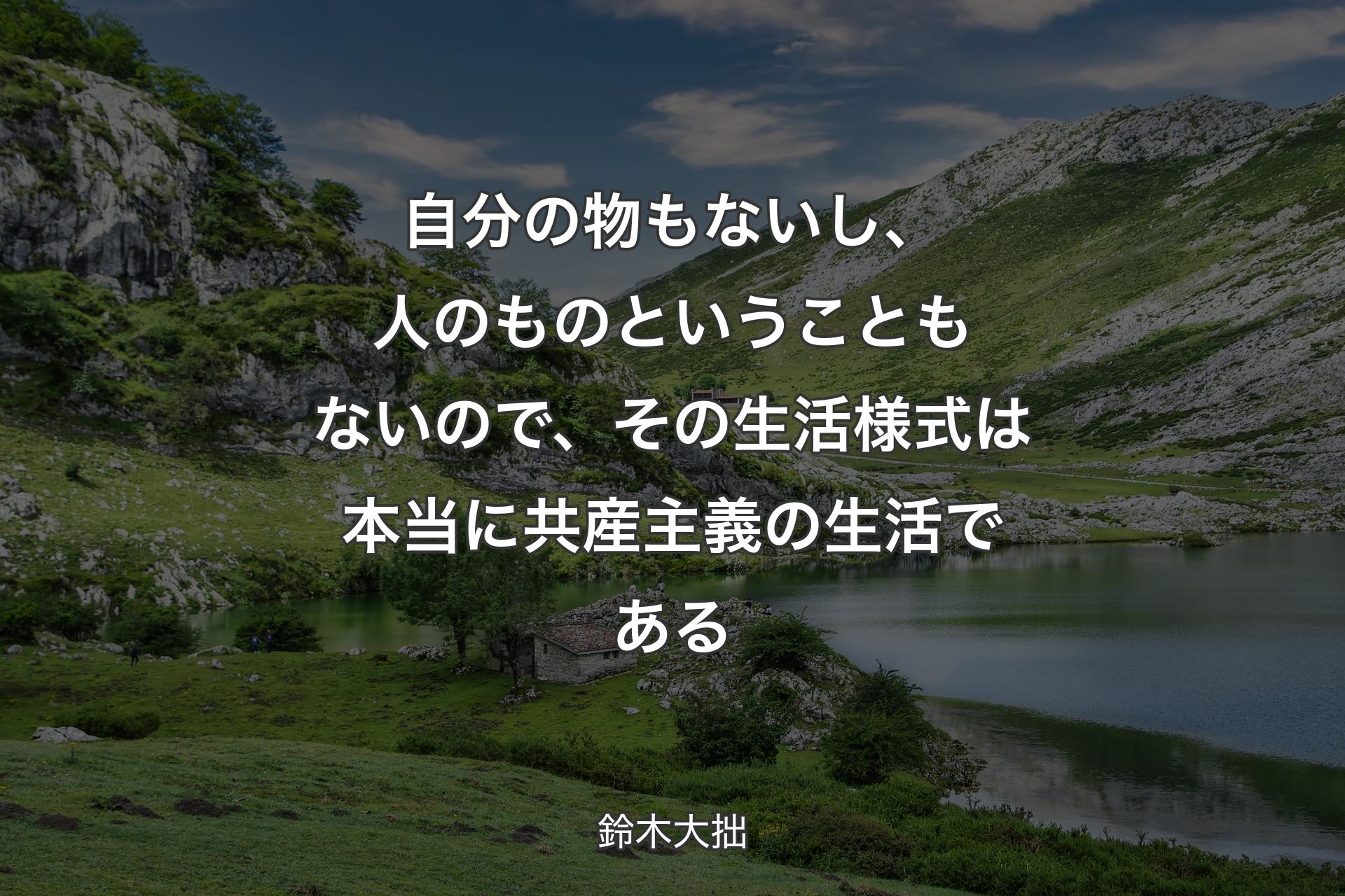 自分の物もないし、人のものということもないので、その生活様式は本当に共産主義の生活である - 鈴木大拙