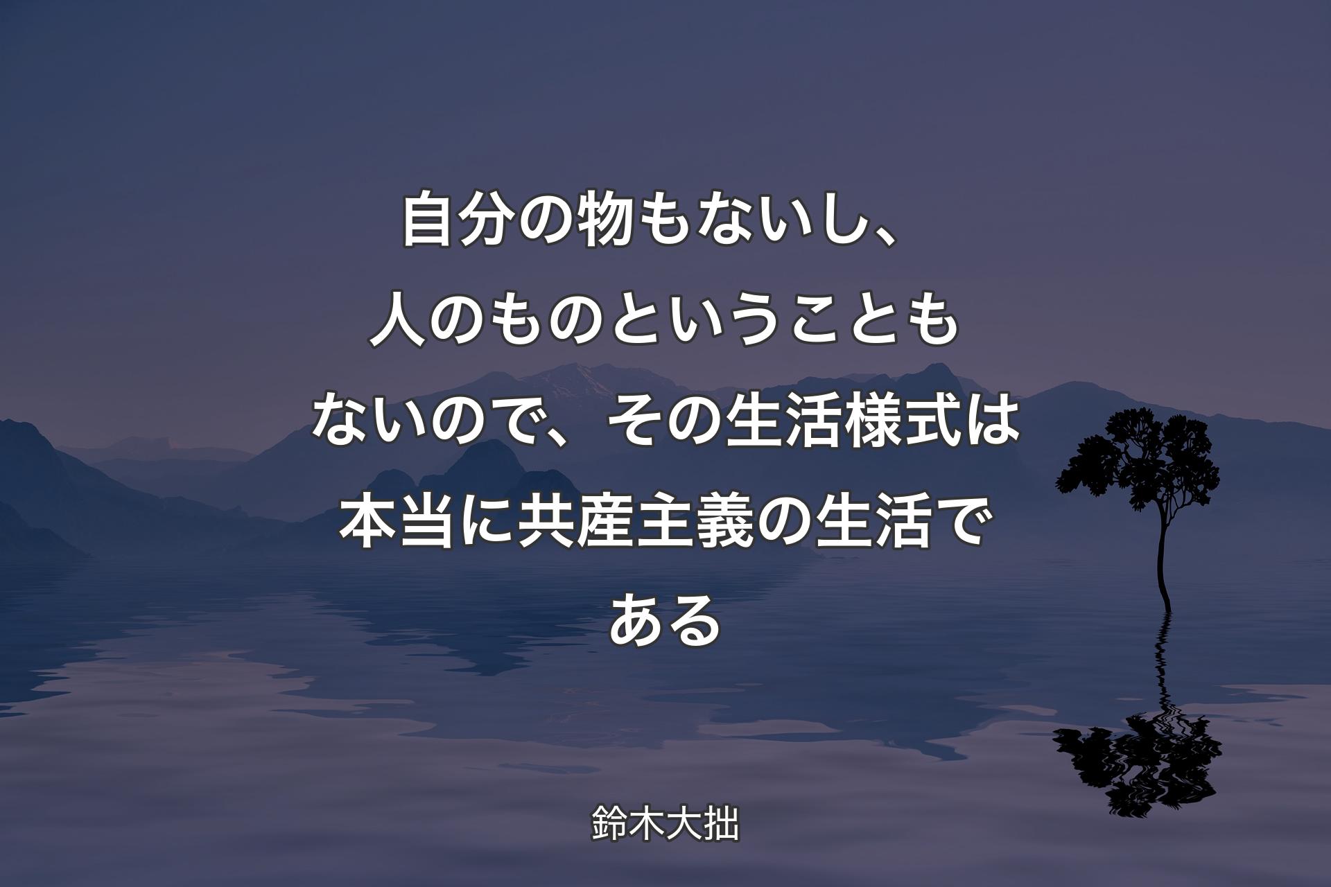 【背景4】自分の物もないし、人のものということもないので、その生活様式は本当に共産主義の生活である - 鈴木大拙