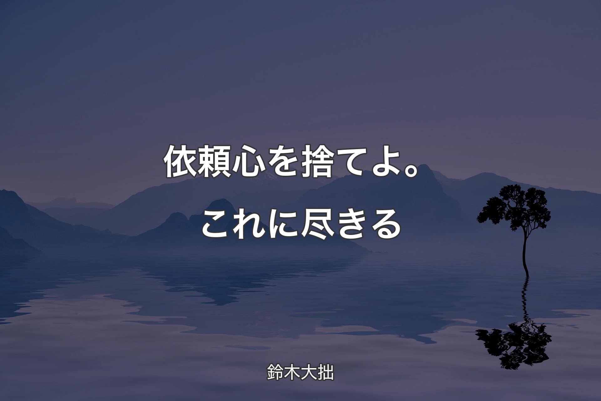 依頼心を捨てよ。これに尽きる - 鈴木大拙