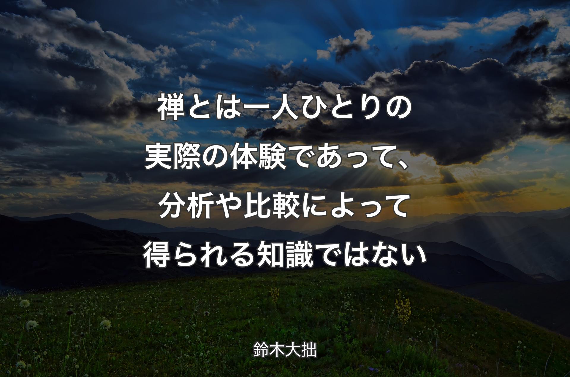 禅とは一人ひとりの実際の体験であって、分析や比較によって得られる知識ではない - 鈴木大拙