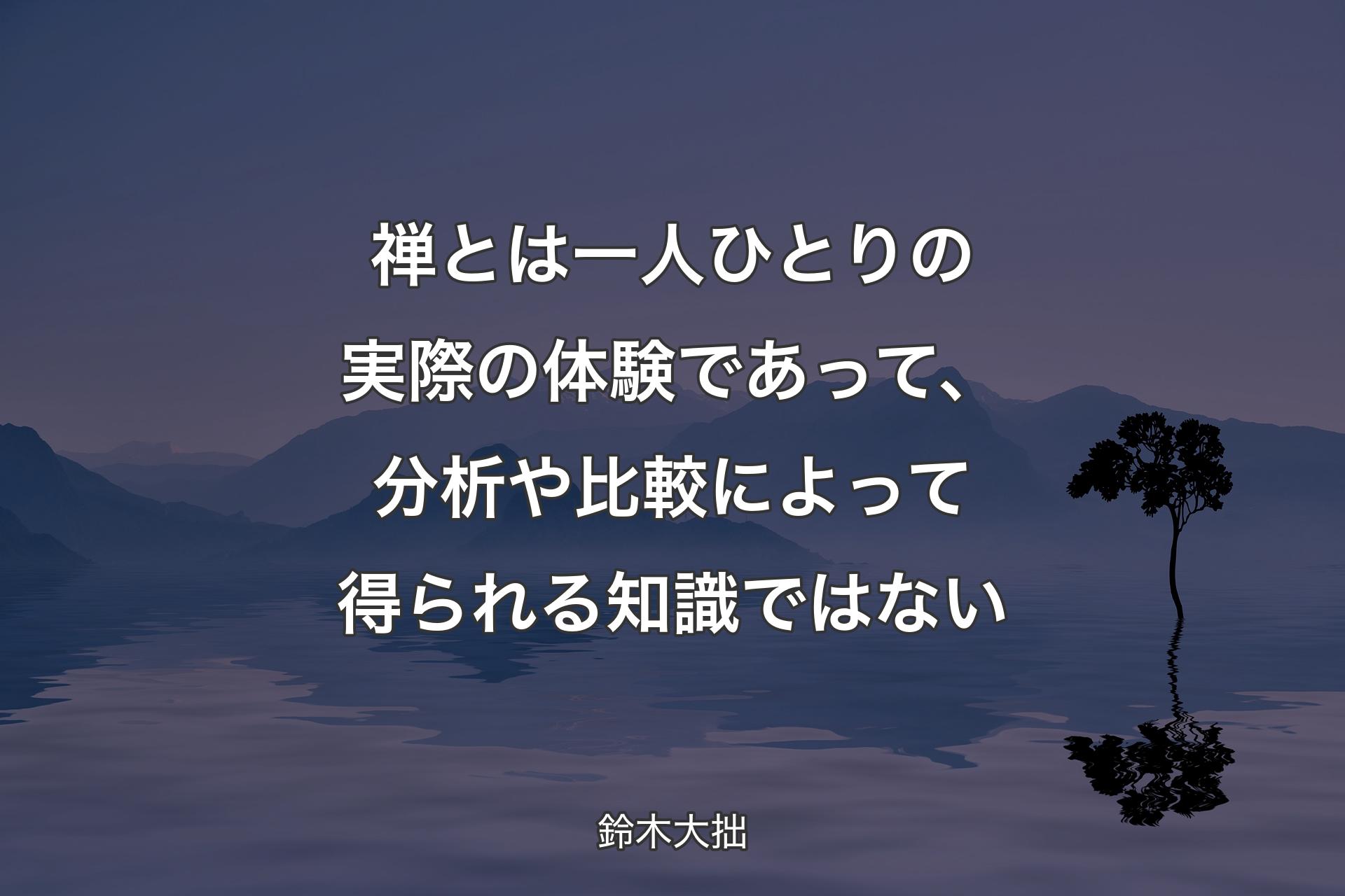 【背景4】禅とは一人ひとりの実際の体験であって、分析や比較によって得られる知識ではない - 鈴木大拙