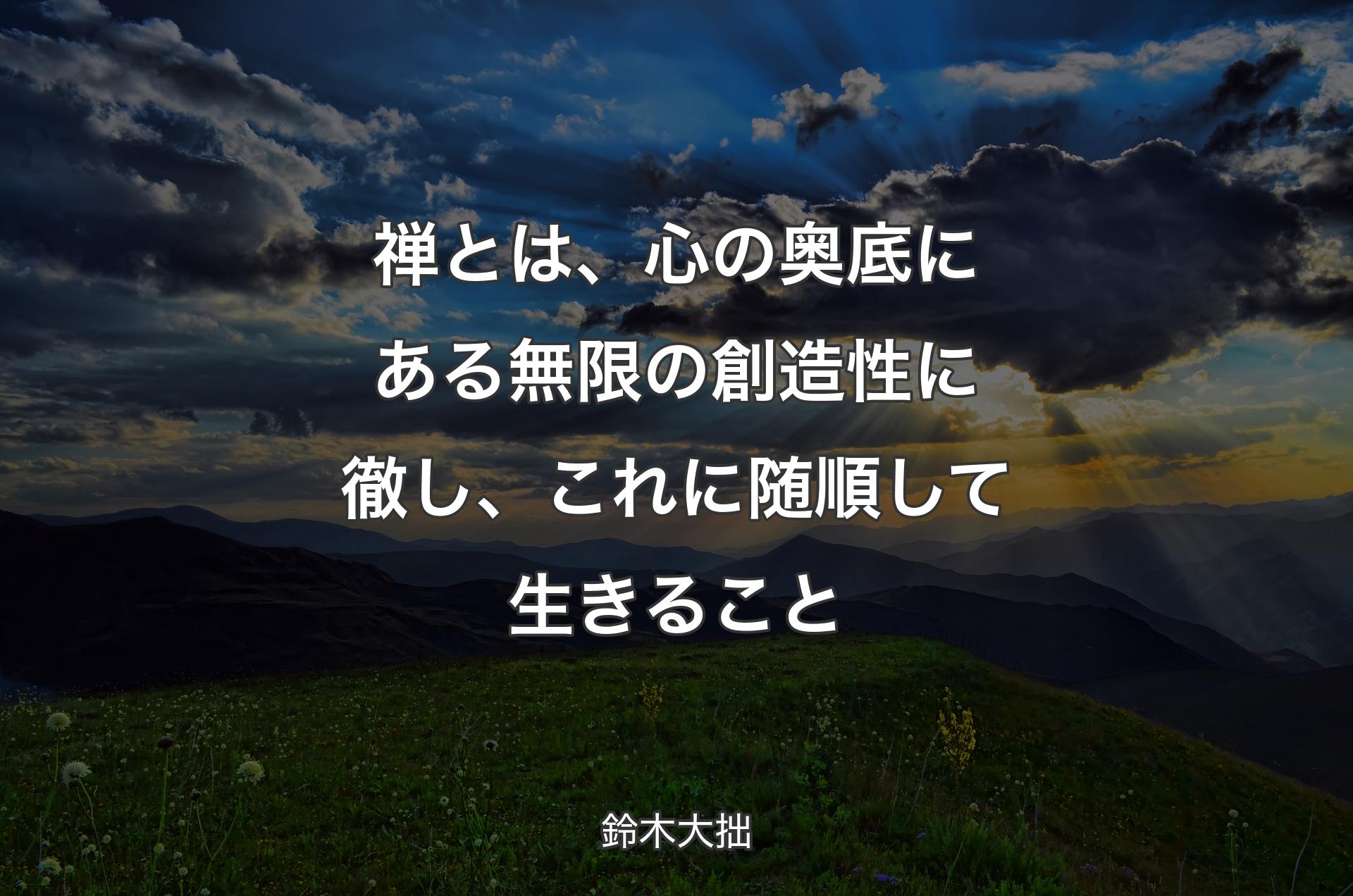 禅とは、心の奥底にある無限の創造性に徹し、これに随順して生きること - 鈴木大拙