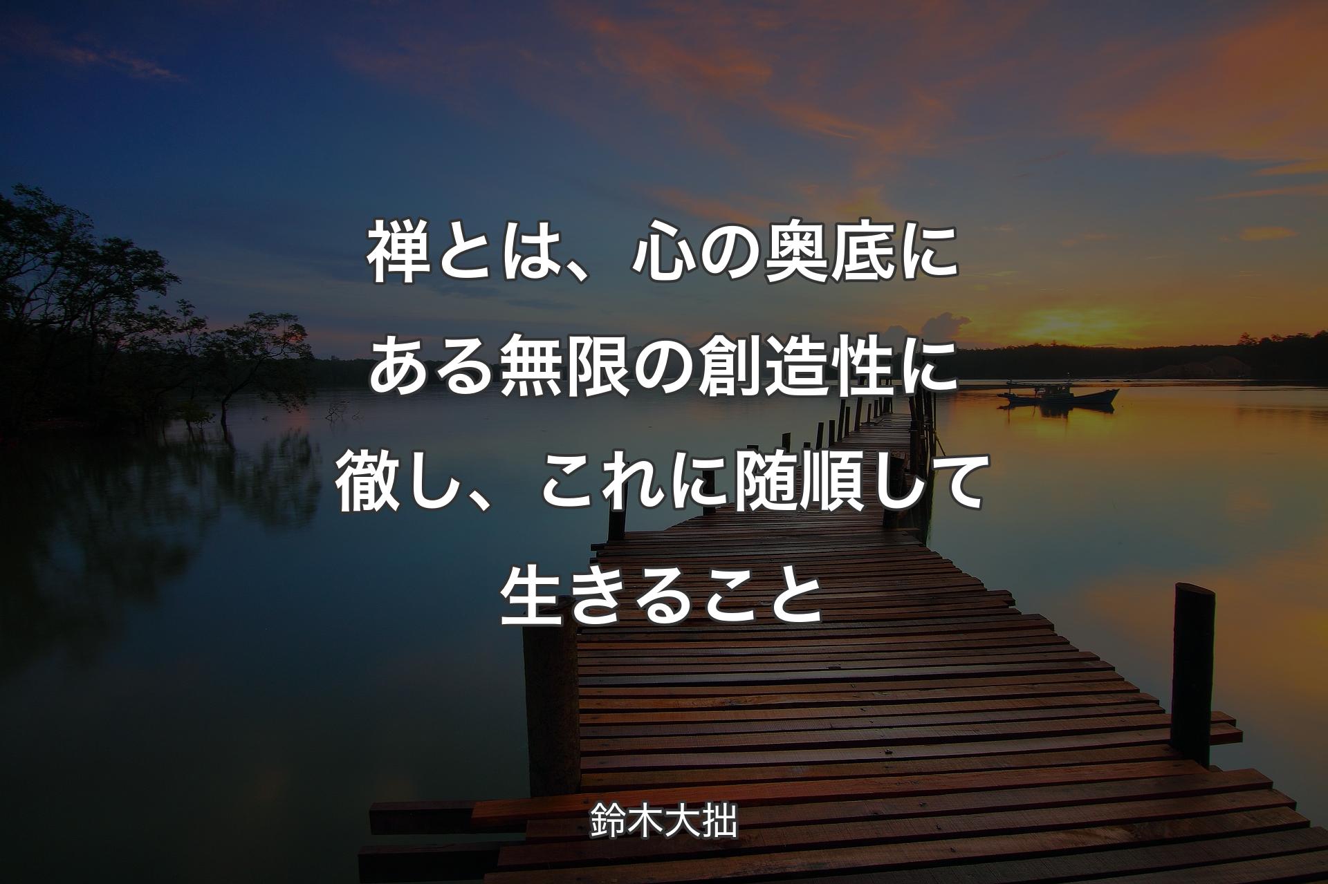 禅とは、心の奥底にある無限の創造性に徹し、これに随順して生きること - 鈴木大拙