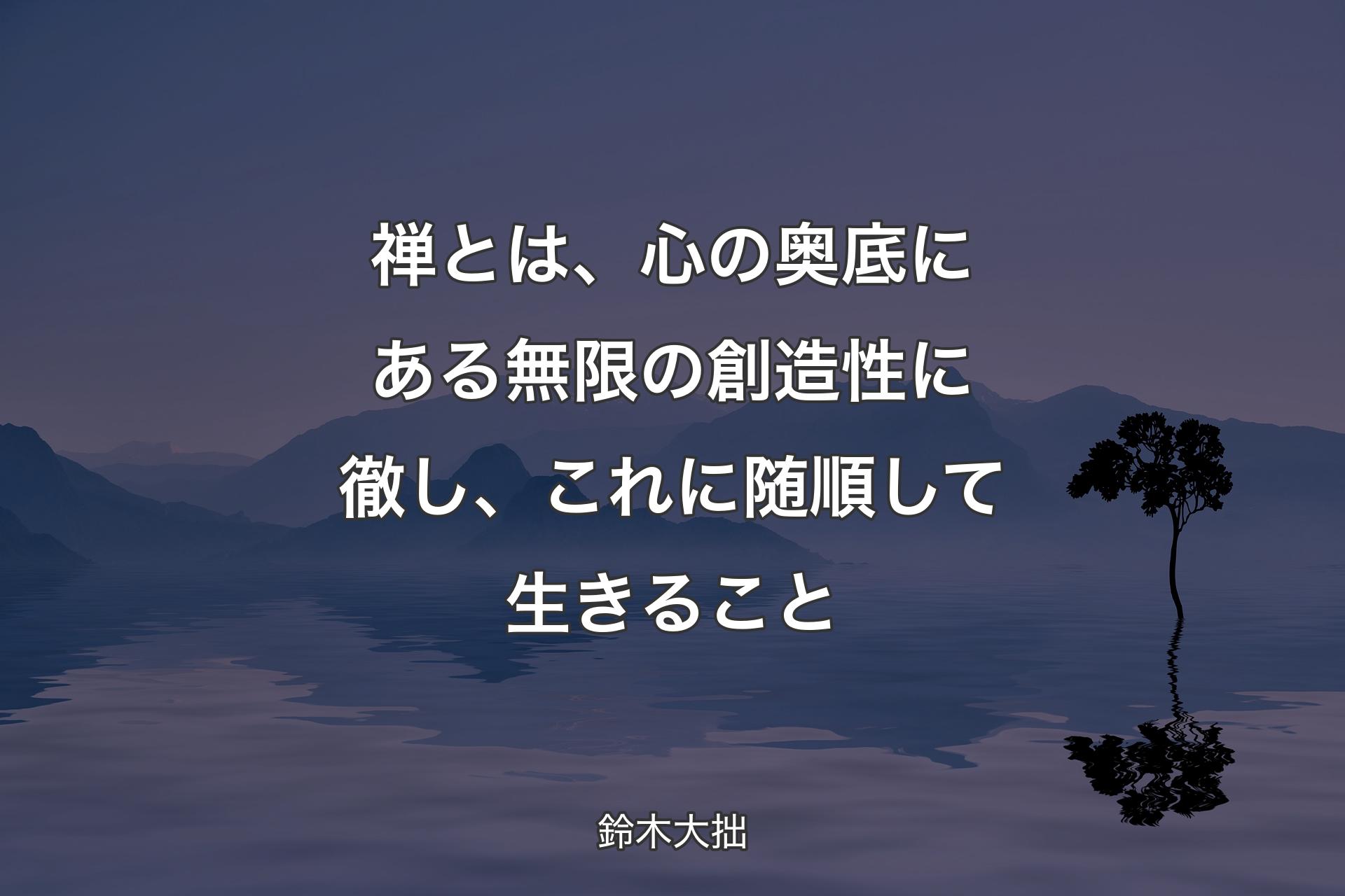 【背景4】禅とは、心の奥底にある無限の創造性に徹し、これに随順して生きること - 鈴木大拙