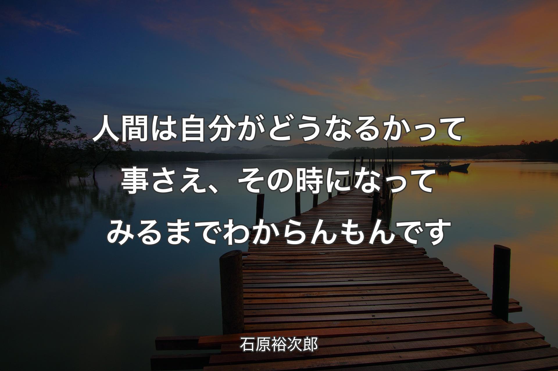 【背景3】人間は自分がどうなるかって事さえ、その時になってみるまでわからんもんです - 石原裕次郎