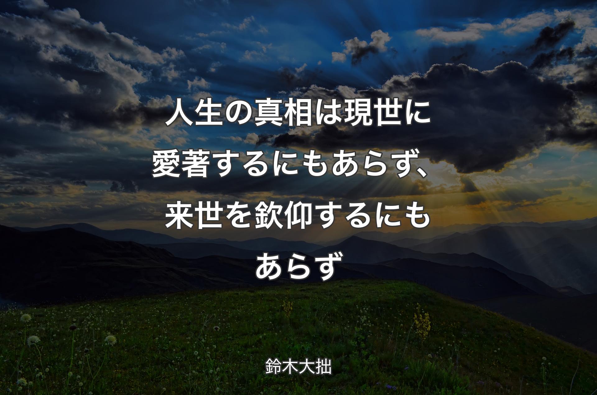 人生の真相は現世に愛著するにもあらず、来世を欽仰するにもあらず - 鈴木大拙