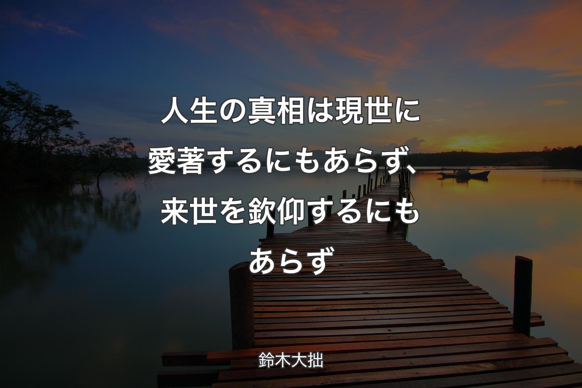 人生の真相は現世に愛著するにもあらず、来世を欽仰するにもあらず - 鈴木大拙