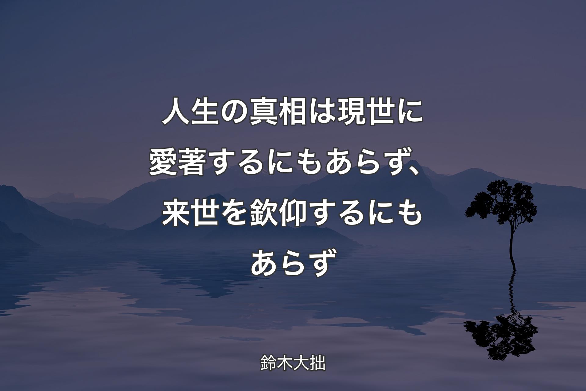 人生の真相は現世に愛著するにもあらず、来世を欽仰するにもあらず - 鈴木大拙