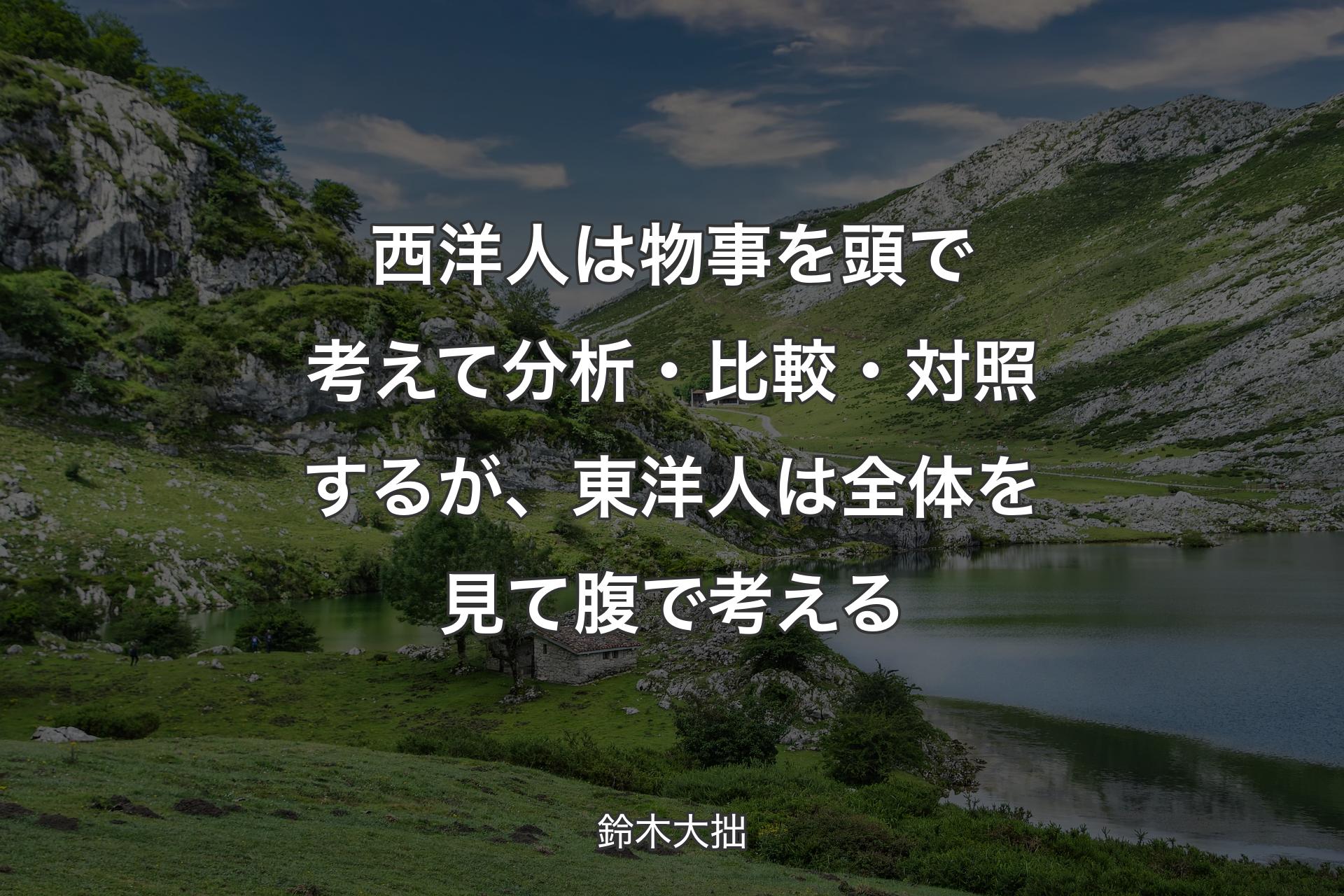 【背景1】西洋人は物事を頭で考えて分析・比較・対照するが、東洋人は全体を見て腹で考える - 鈴木大拙