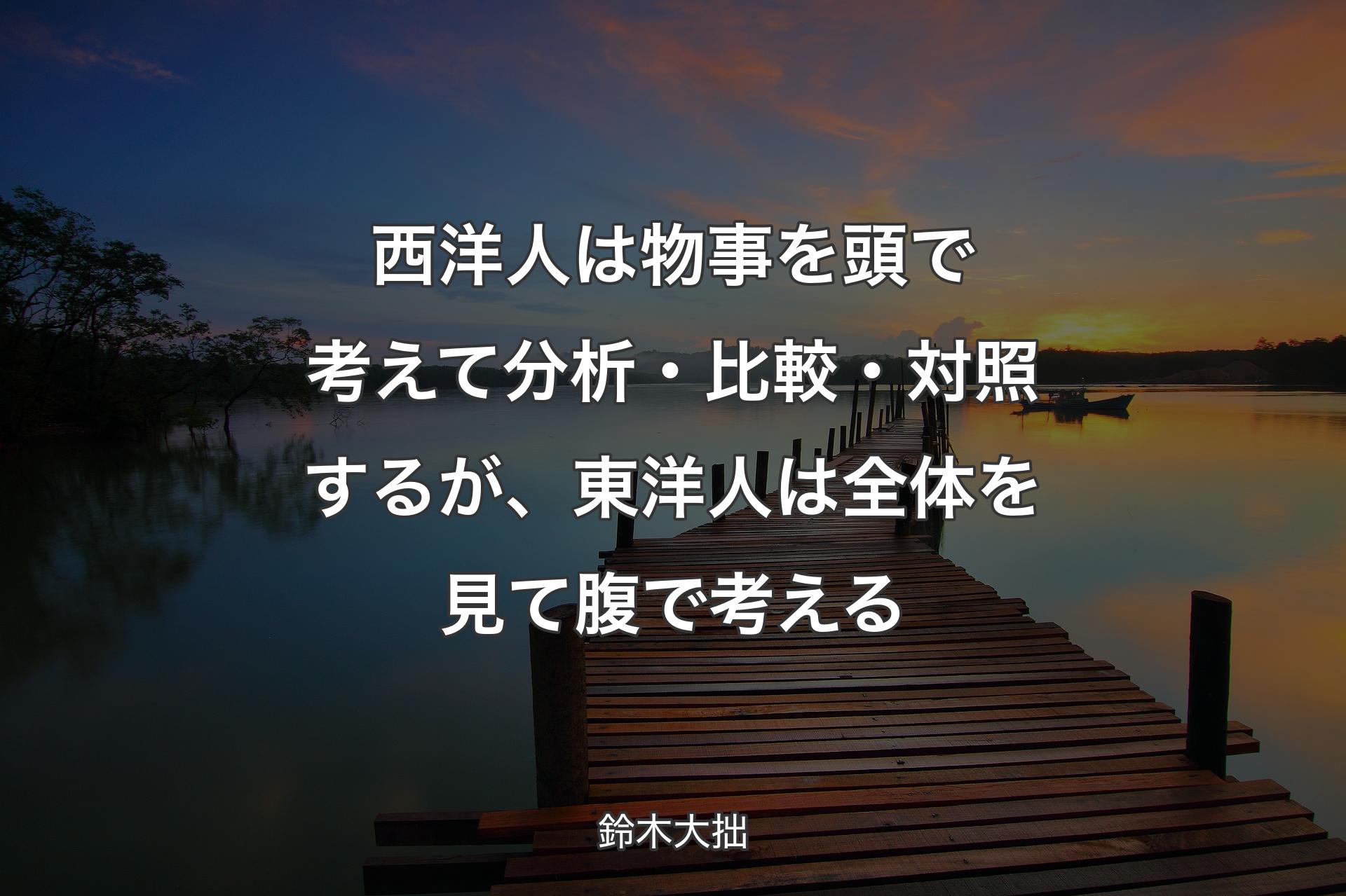 【背景3】西洋人は物事を頭で考えて分析・比較・対照するが、東洋人は全体を見て腹で考える - 鈴�木大拙
