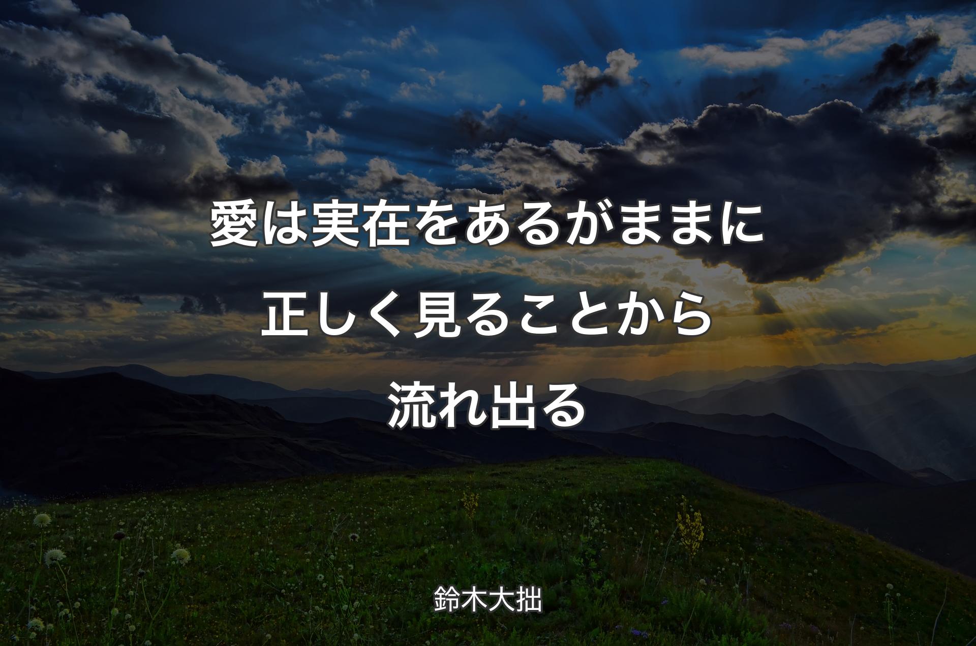 愛は実在をあるがままに正しく見ることから流れ出る - 鈴木大拙