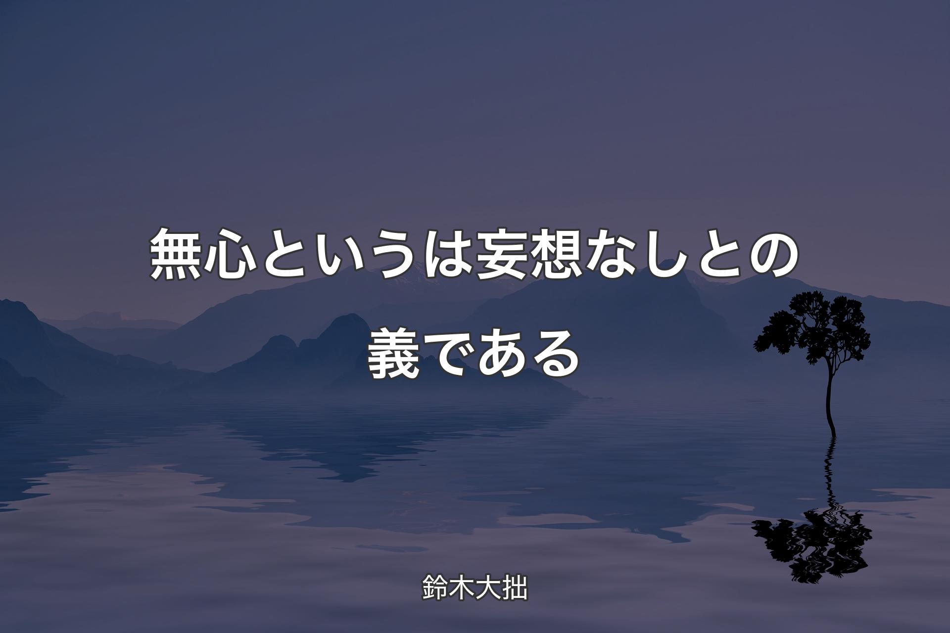 無心というは妄想なしとの義である - 鈴木大拙