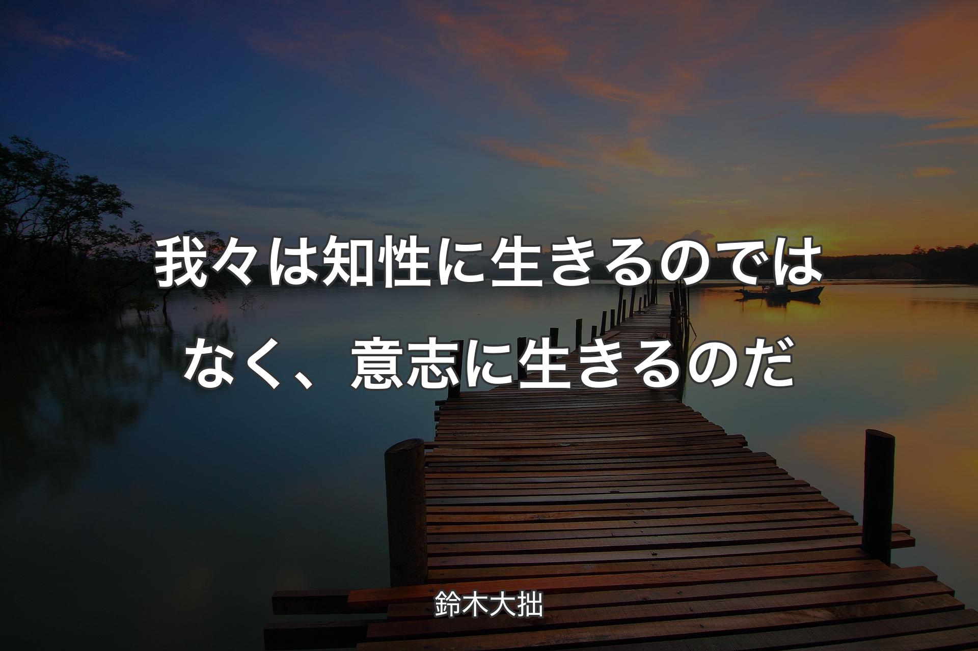 【背景3】我々は知性に生きるのではなく、意志に生きるのだ - 鈴木大拙