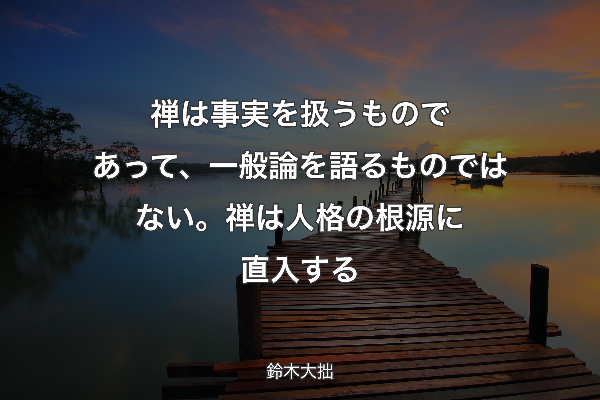 【背景3】禅は事実を扱うものであって、一般論を語るものではない。禅は人格の根源に�直入する - 鈴木大拙