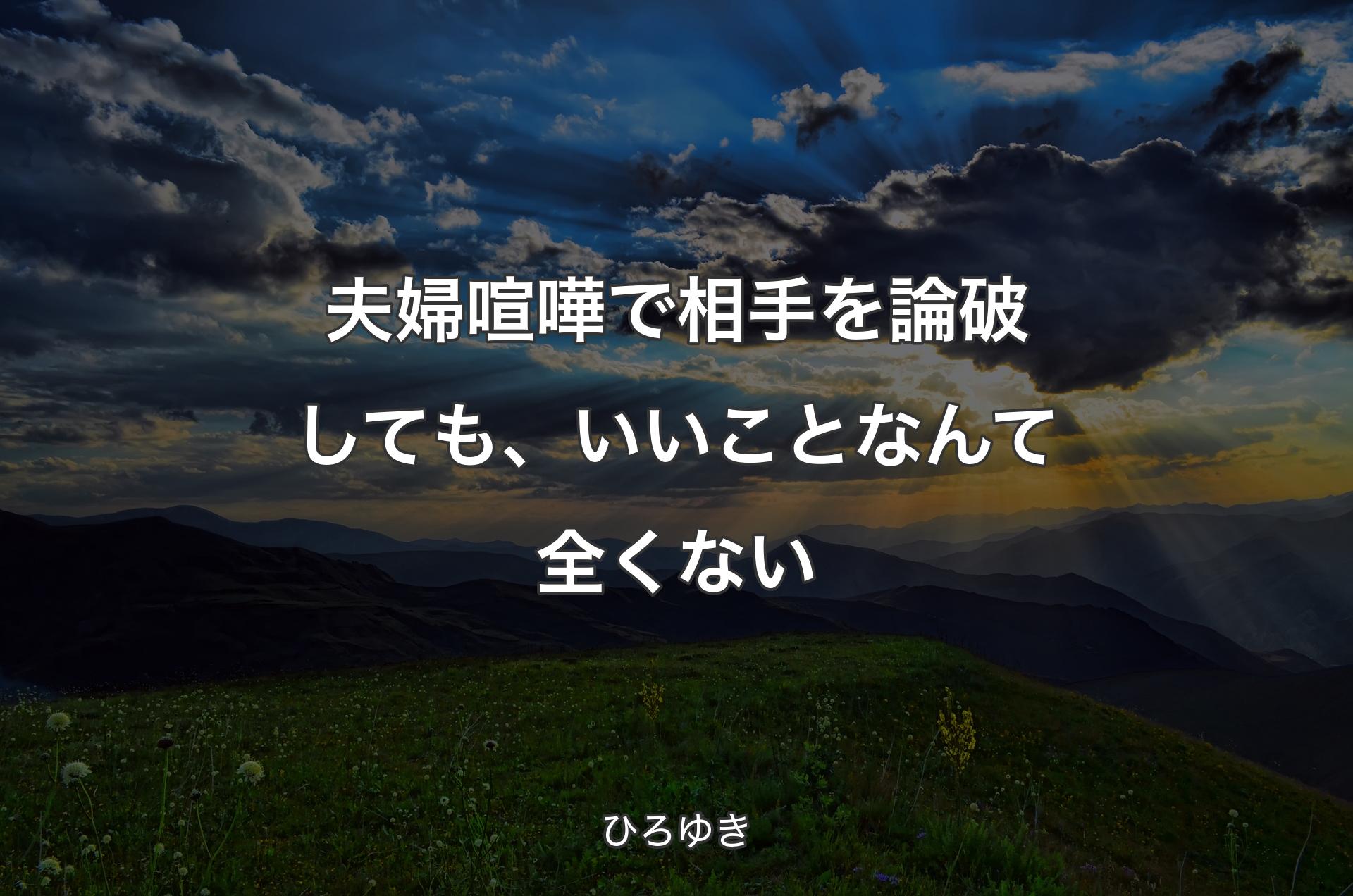 夫婦喧嘩で相手を論破しても、いいことなんて全くない - ひろゆき