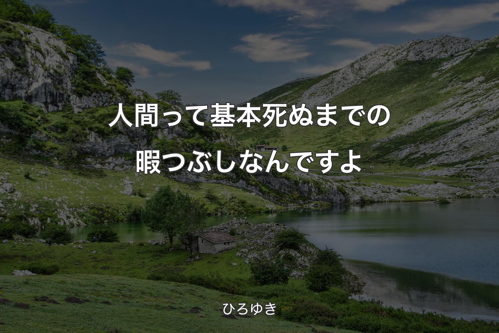 人間って基本死ぬまでの暇つぶしなんで��すよ - ひろゆき