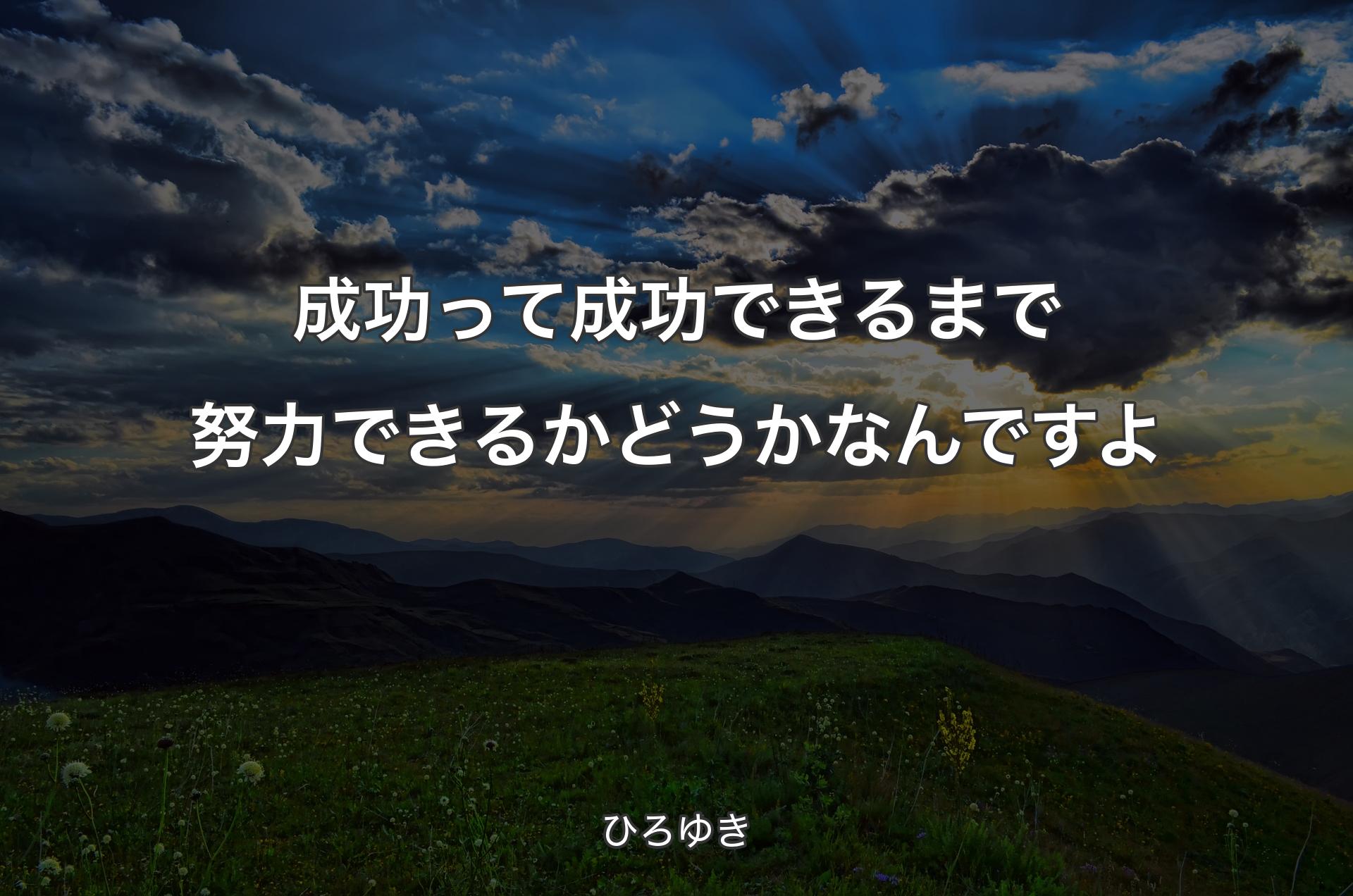 成功って成功できるまで努力できるかどうかなんですよ - ひろゆき