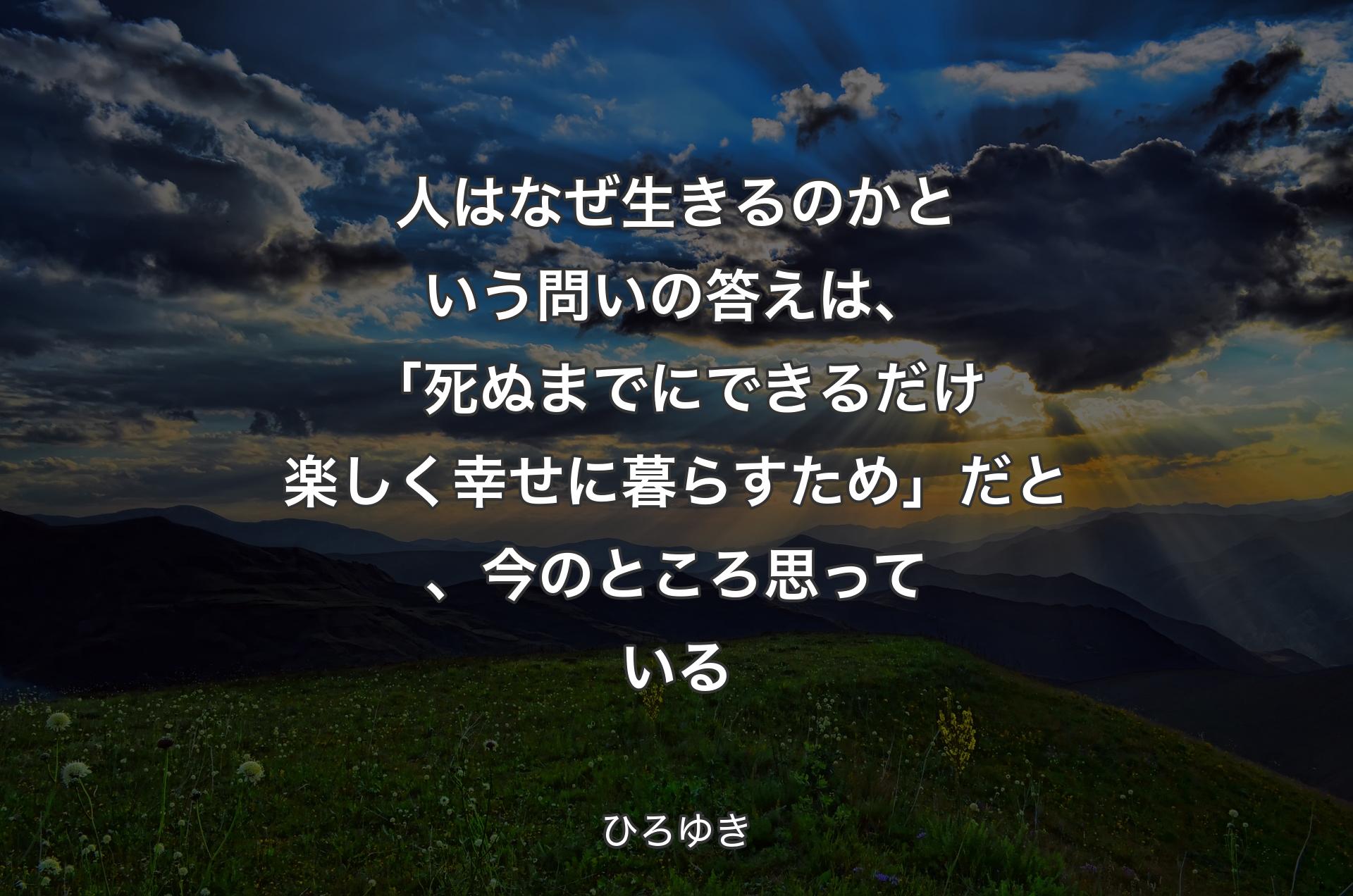 人はなぜ生きるのかという問いの答えは、「死ぬまでにできるだけ楽しく幸せに暮らすため」だと、今のところ思っている - ひろゆき