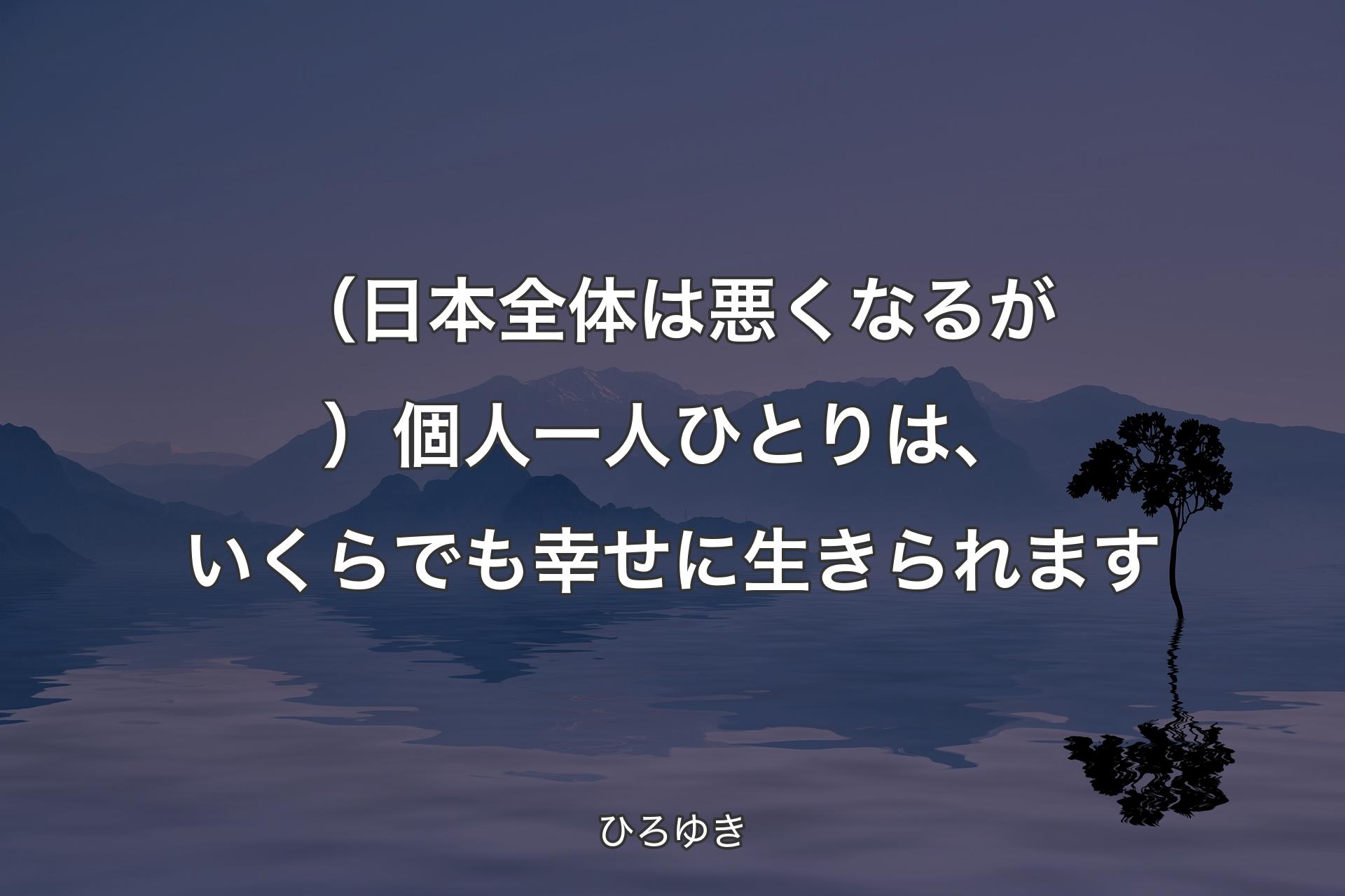 【背景4】（日本全体は悪くなるが）個人一人ひとりは、いくらでも幸せに生きられます - ひろゆき