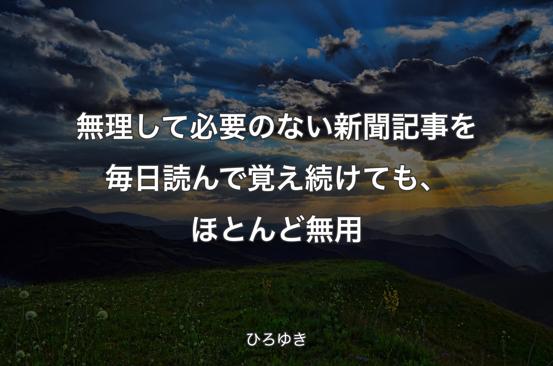 無理して必要のない新聞記事を毎日読んで覚え続けても、ほとんど無用 - ひろゆき