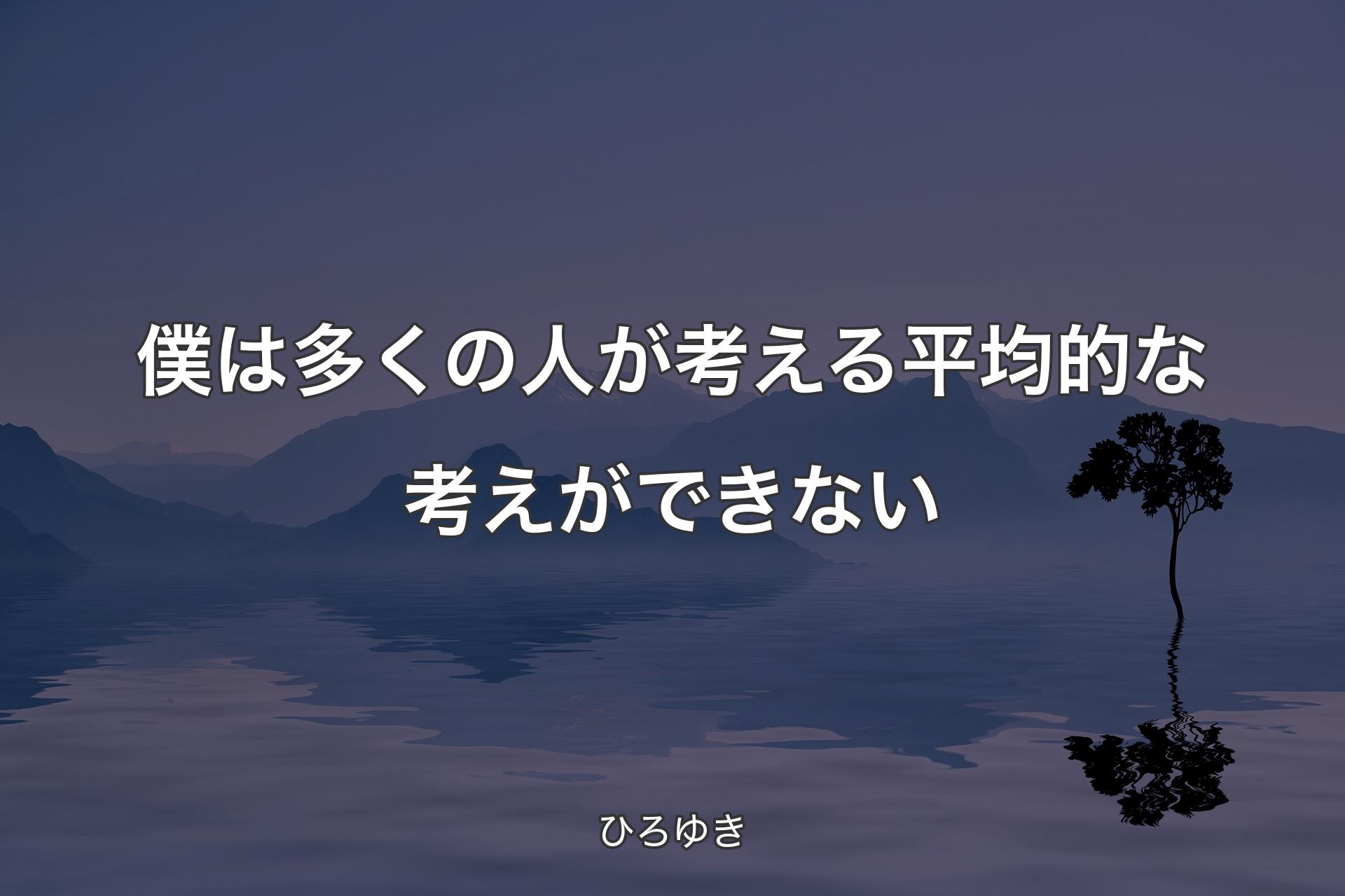 【背景4】僕は多くの人が考える平均的な考えができない - ひろゆき