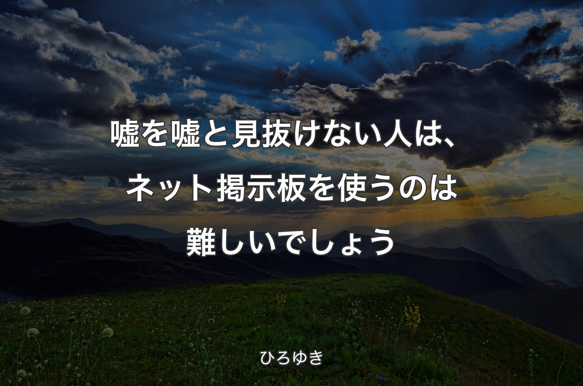 嘘を嘘と見抜けない人は、ネット掲示板を使うのは難しいでしょう - ひろゆき