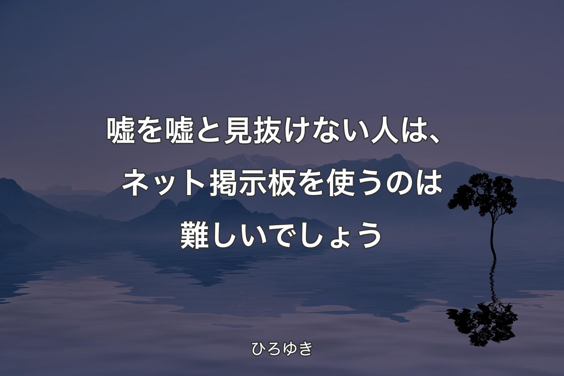 嘘を嘘と見抜けない人は、ネット掲示板を使うのは難しいでしょう - ひろゆき