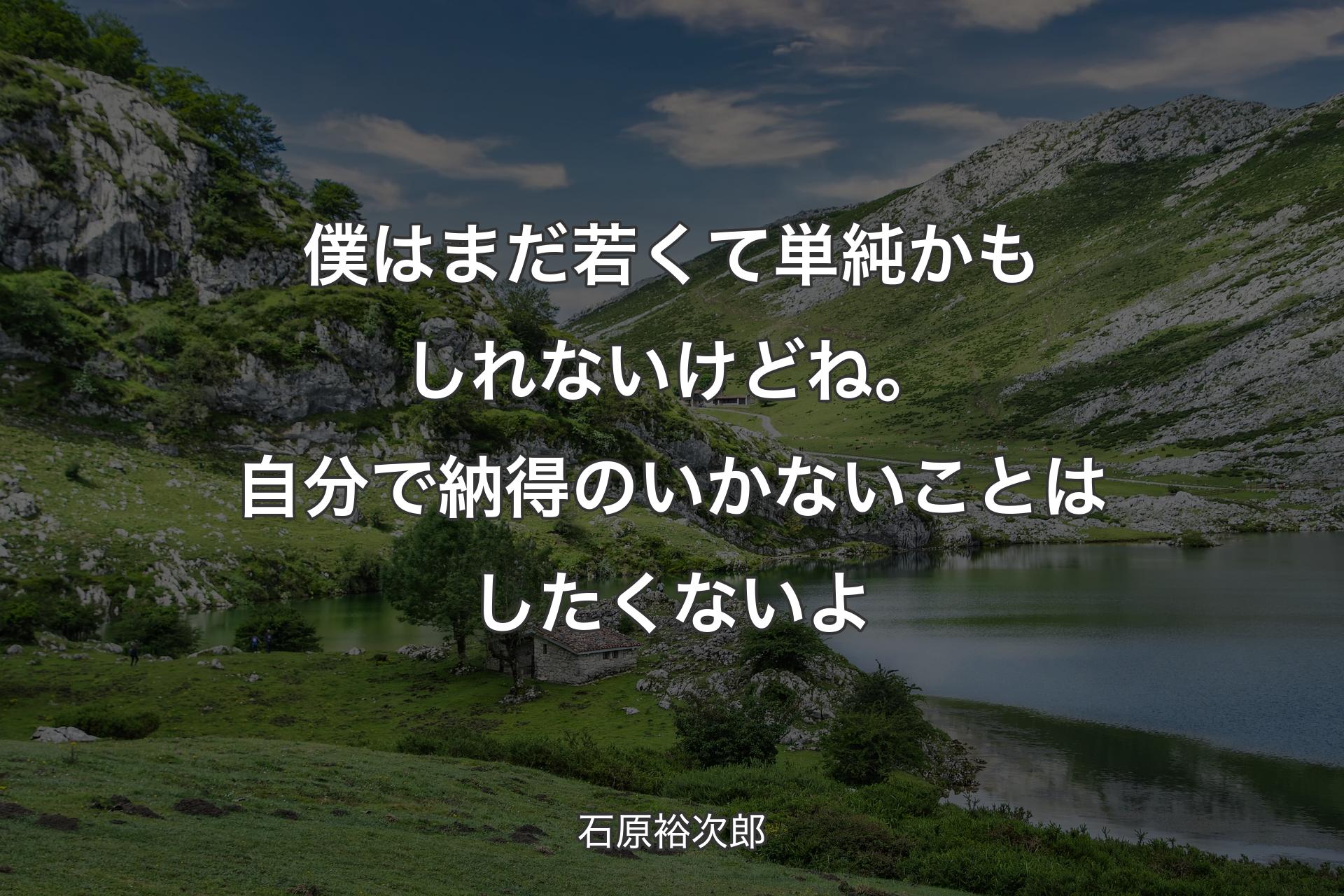 僕はまだ若くて単純かもしれないけどね。自分で納得のいかないことはしたくないよ - 石原裕次郎