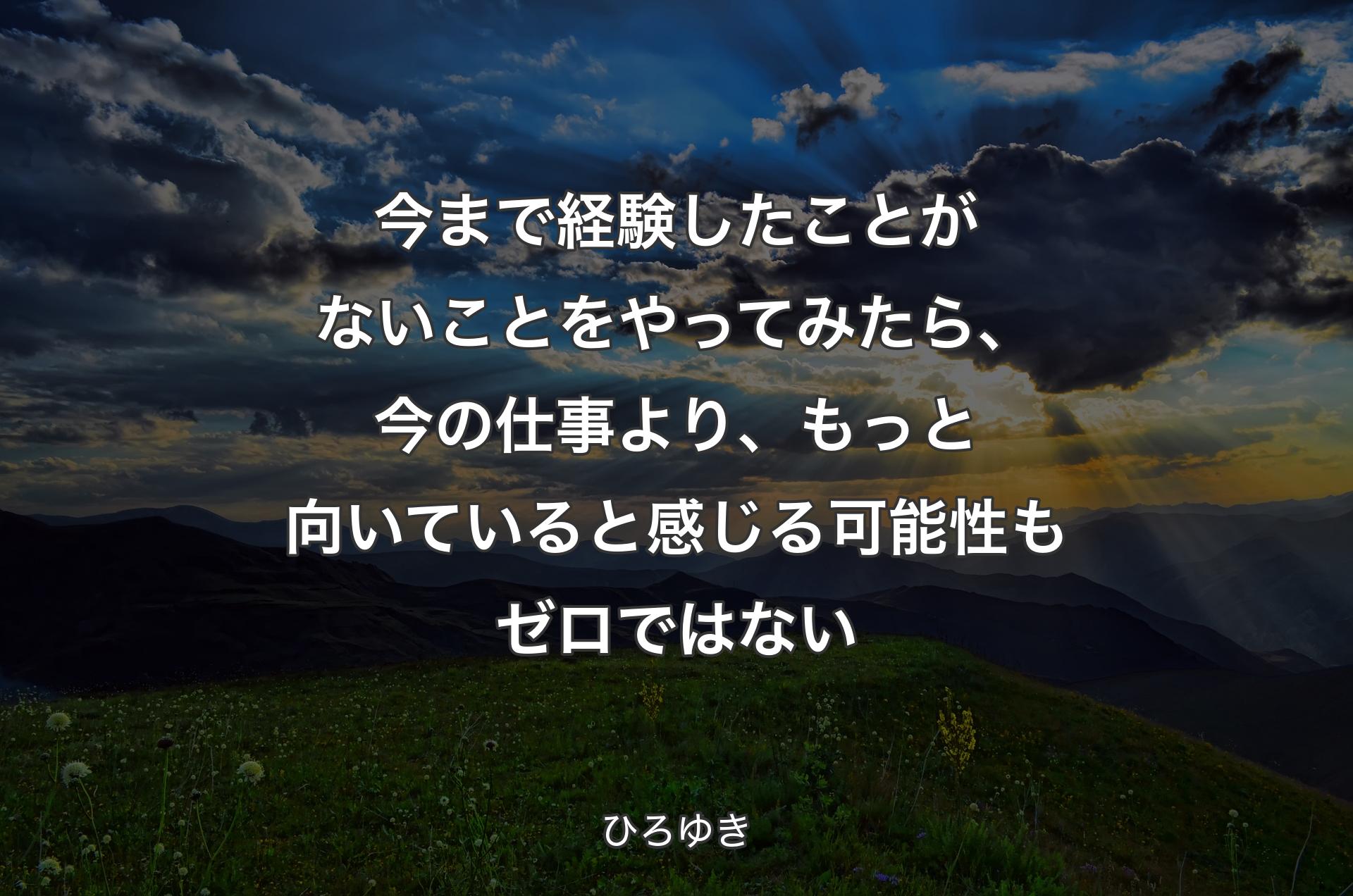 今まで経験したことがないことをやってみたら、今の仕事より、もっと向いていると感じる可能性もゼロではない - ひろゆき