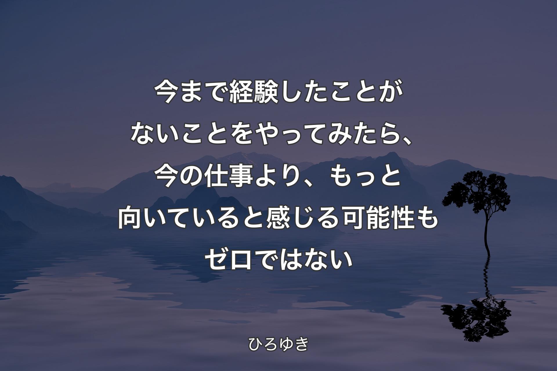 【背景4】今まで経験したことがないことをやってみたら、今の仕事より、もっと向いていると感じる可能性もゼロではない - ひろゆき