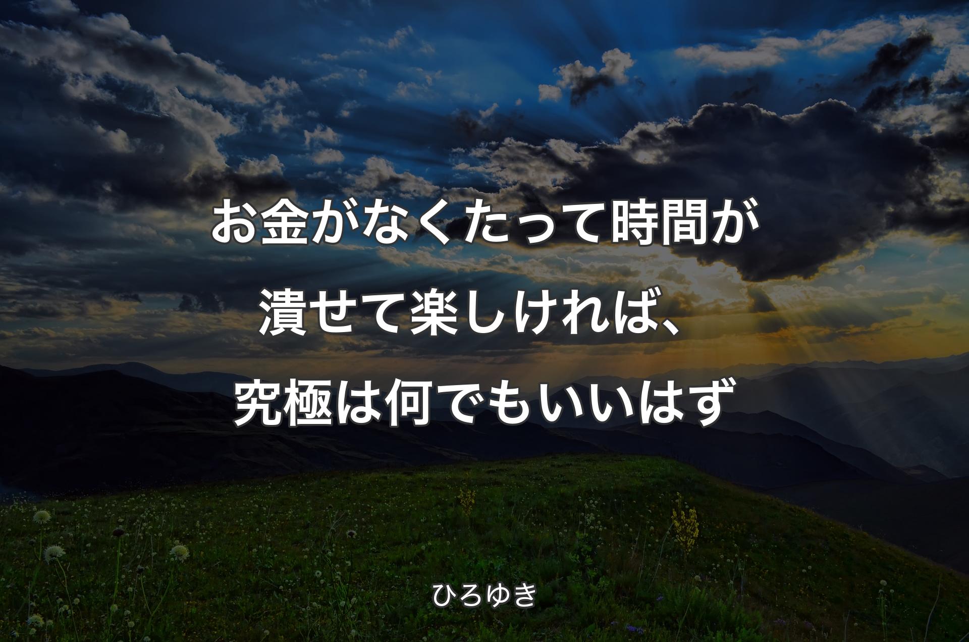 お金がなくたって時間が潰せて楽しければ、究極は何でもいいはず - ひろゆき