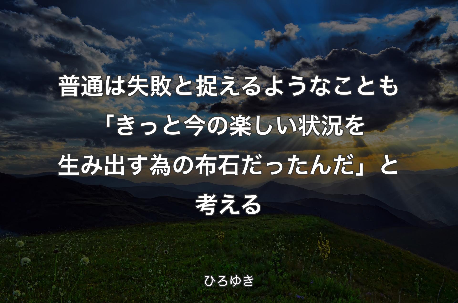 普通は失敗と捉えるようなことも「きっと今の楽しい状況を生み出す為の布石だったんだ」と考える - ひろゆき