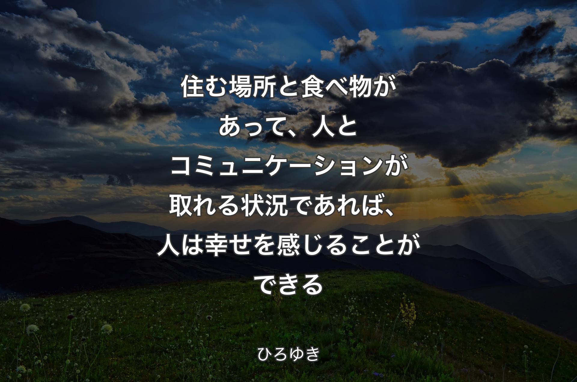 住む場所と食べ物があって、人とコミュニケーションが取れる状況であれば、人は幸せを感じることができる - ひろゆき