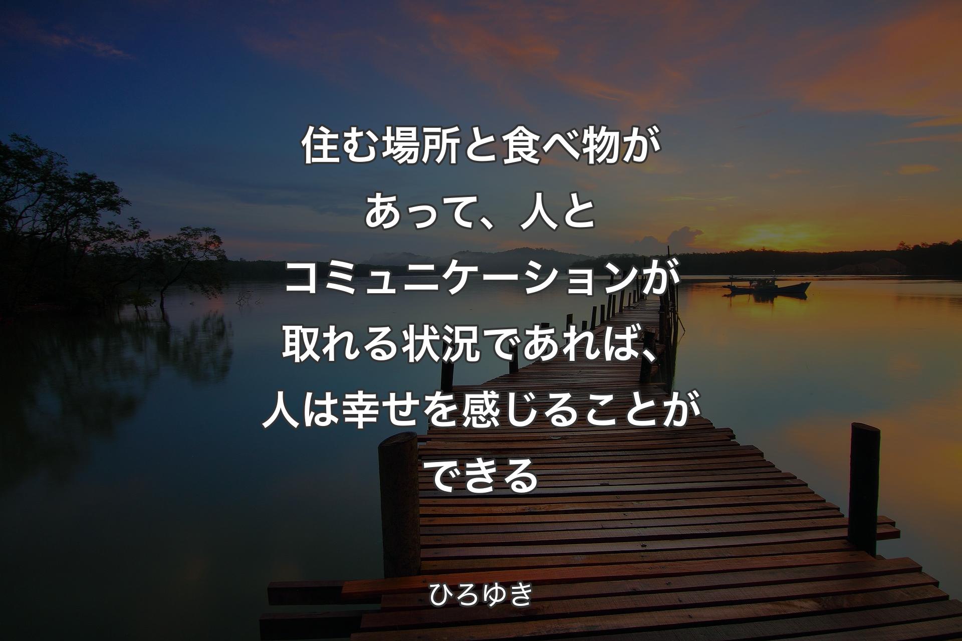 【背景3】住む場所と食べ物があって、人とコミュニケーションが取れる状況であれば、人は幸せを感じることができる - ひろゆき