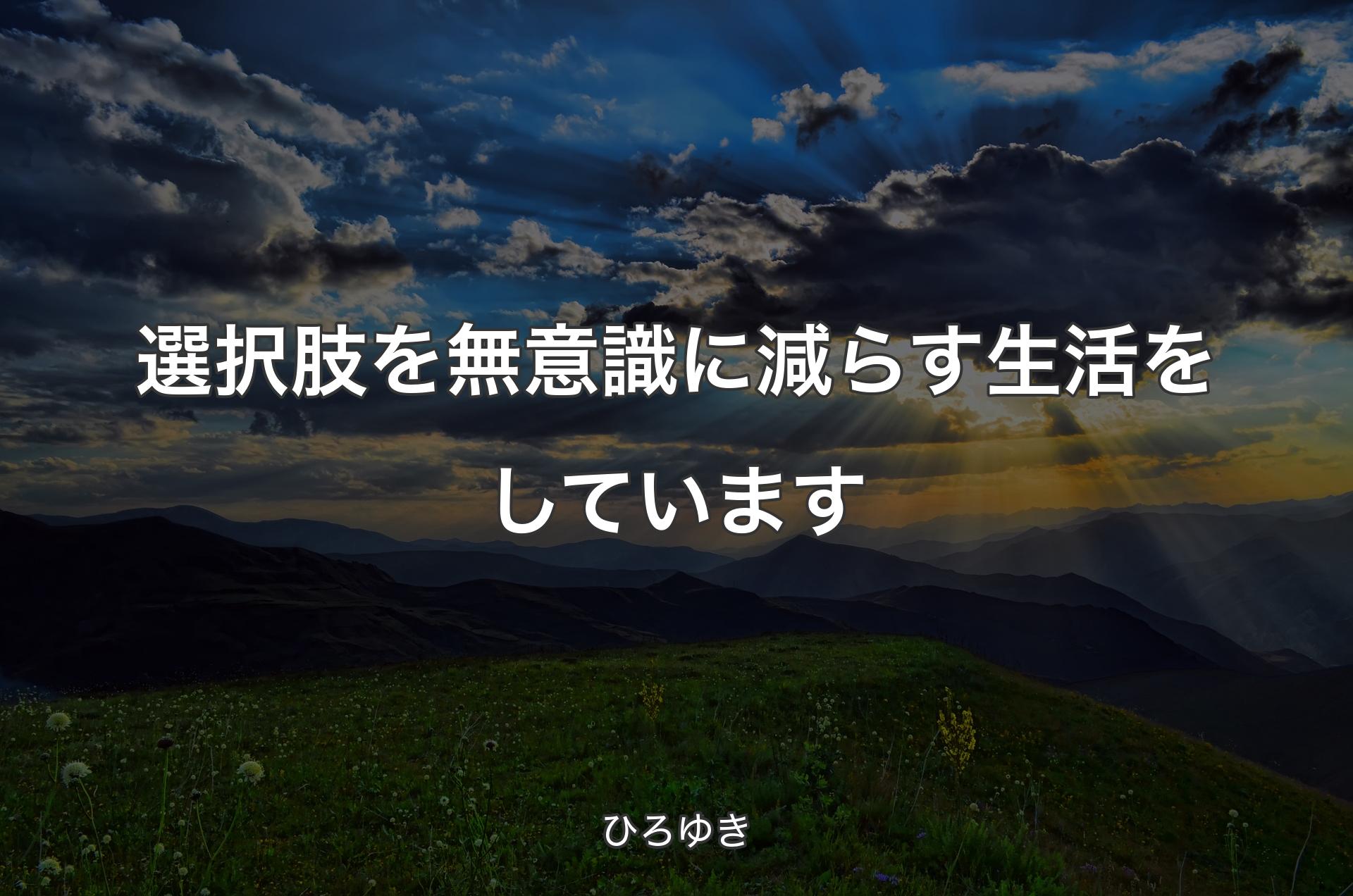 選択肢を無意識に減らす生活をしています - ひろゆき