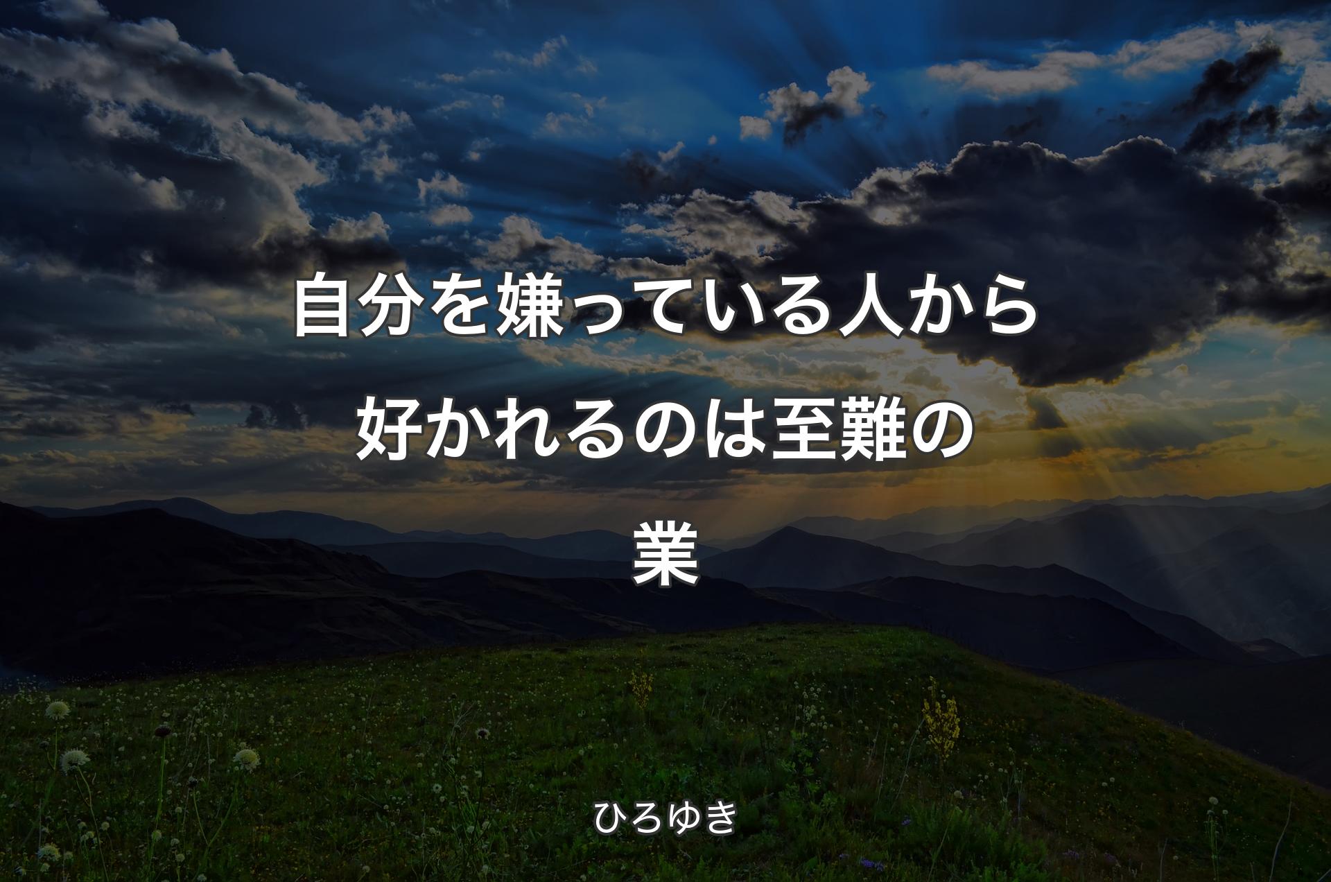 自分を嫌っている人から好かれるのは至難の業 - ひろゆき