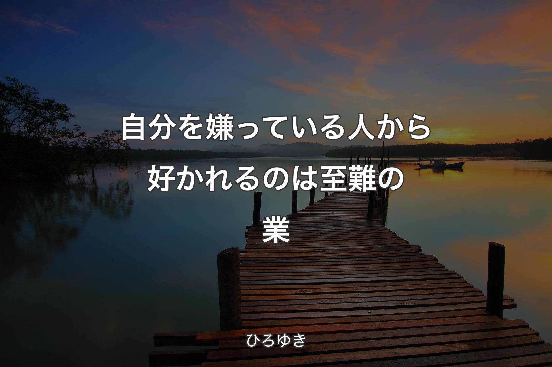 【背景3】自分を嫌っている人から好かれるのは至難の業 - ひろゆき