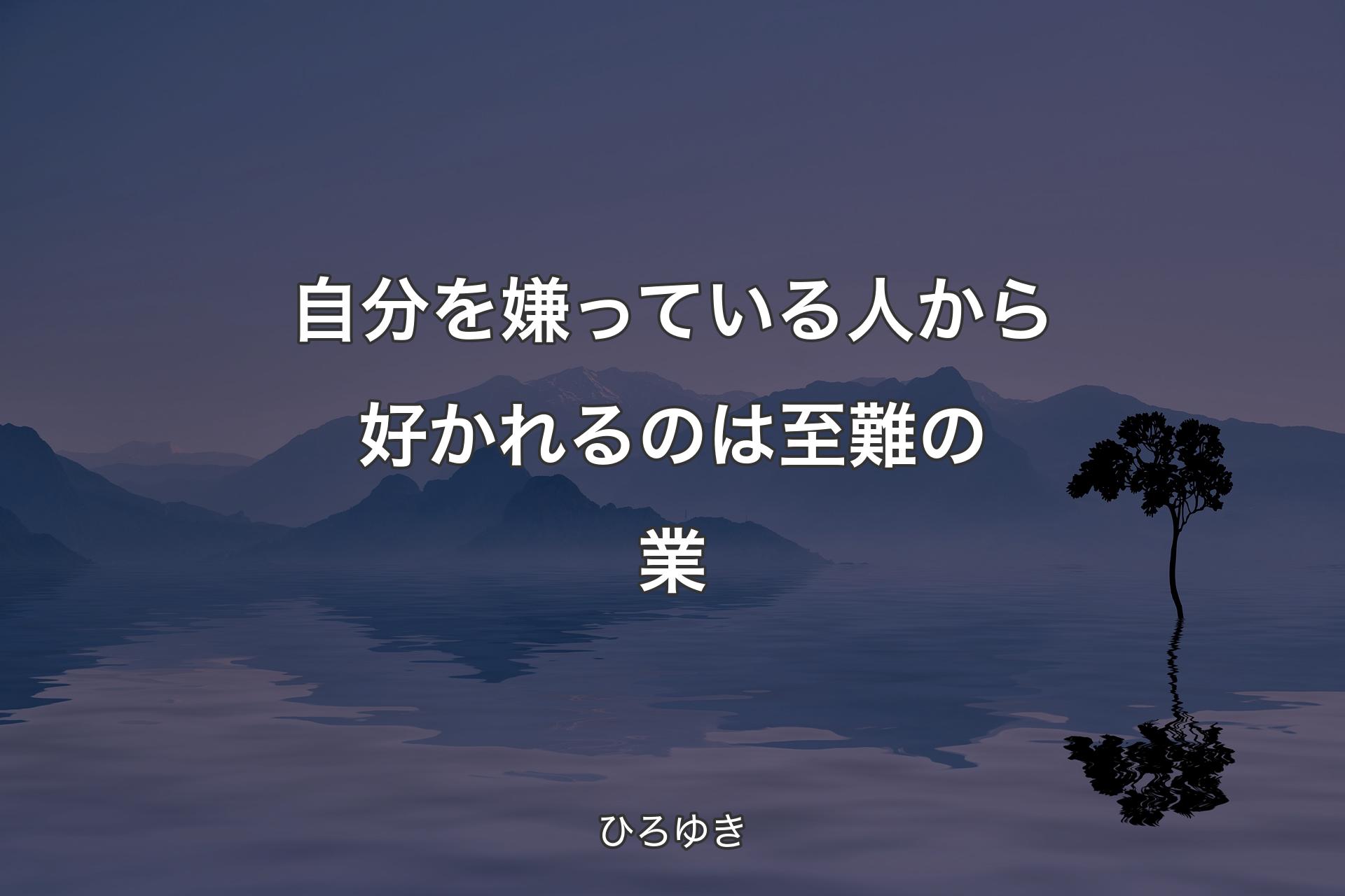 自分を嫌っている人から好かれるのは至難の業 - ひろゆき