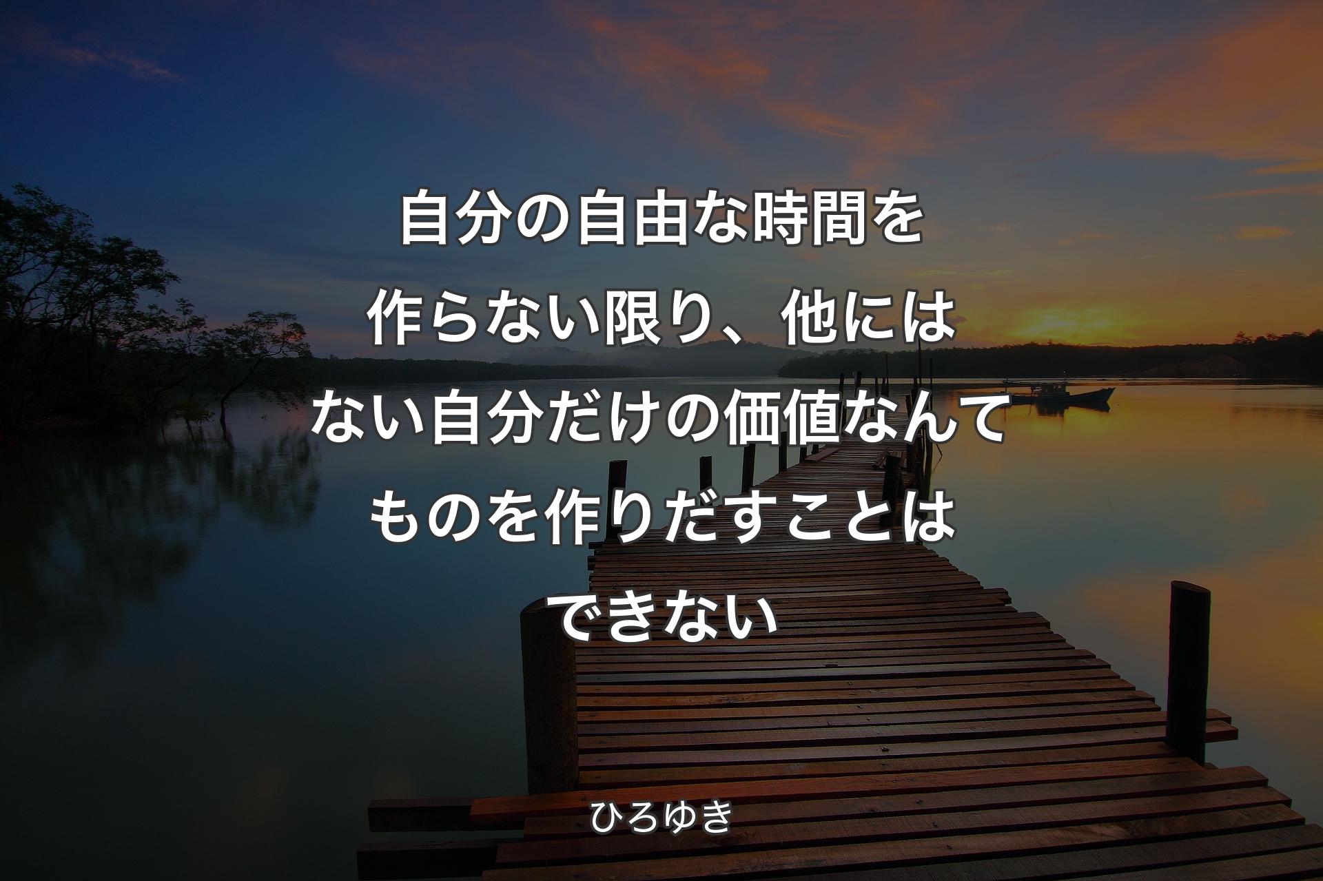 自分の自由な時�間を作らない限り、他にはない自分だけの価値なんてものを作りだすことはできない - ひろゆき