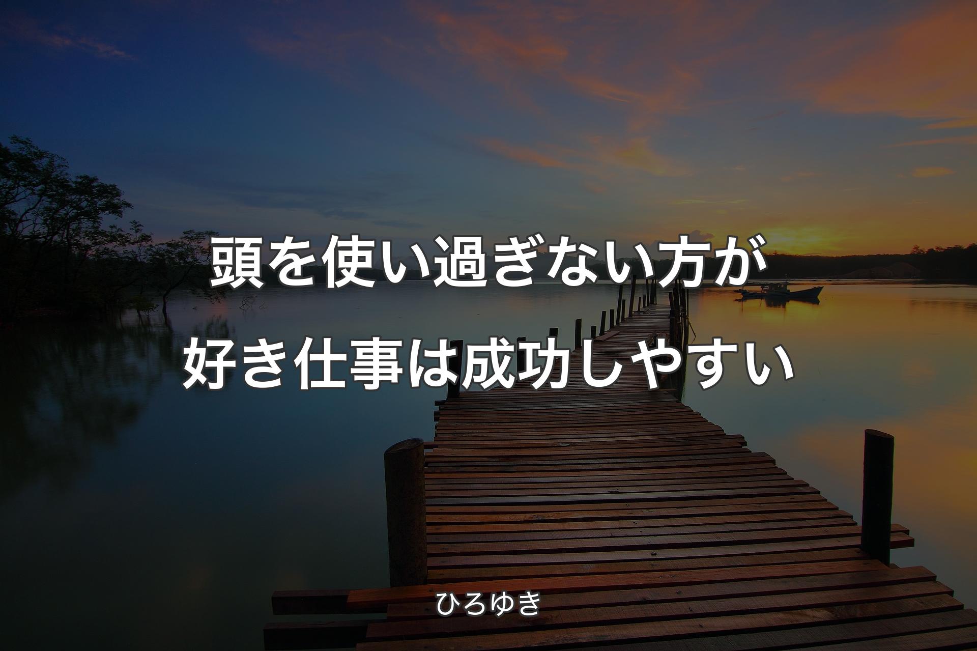 頭を使い過ぎない方が好き仕事は成功しやすい - ひろゆき