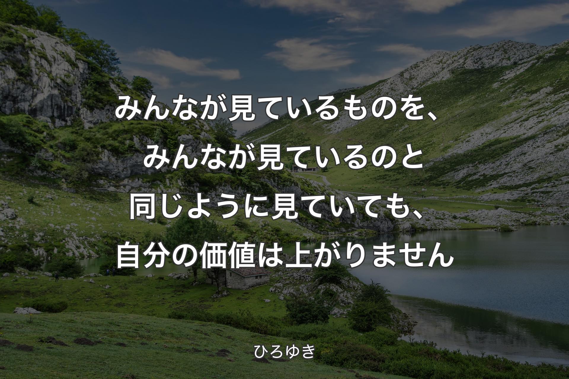 みんなが見ているものを、みんなが見ているのと同じように見ていても、自分の価値は上がりません - ひろゆき