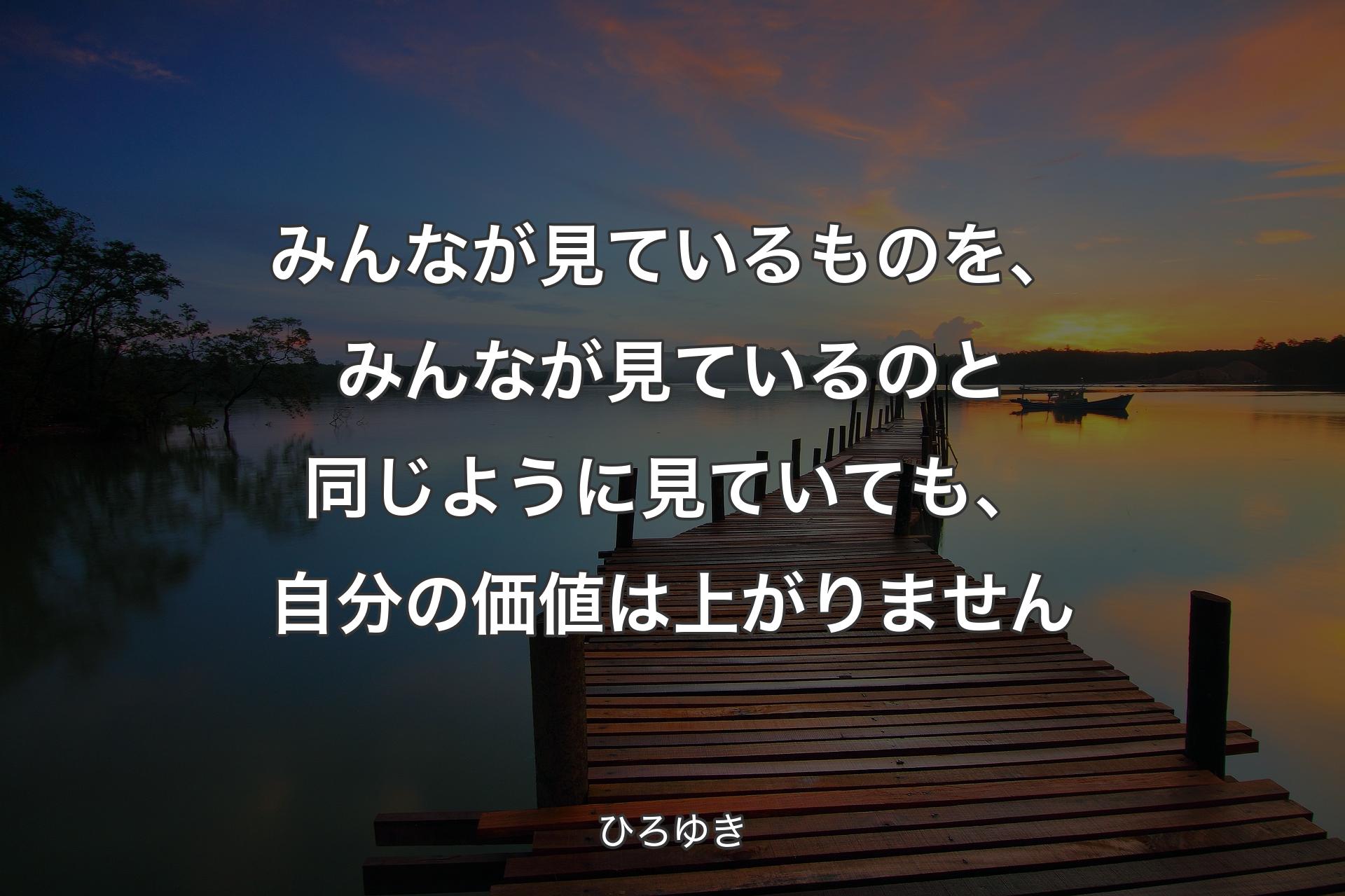 みんなが見ているものを、みんなが見ているのと同じように見ていても、自分の価値は上がりません - ひろゆき