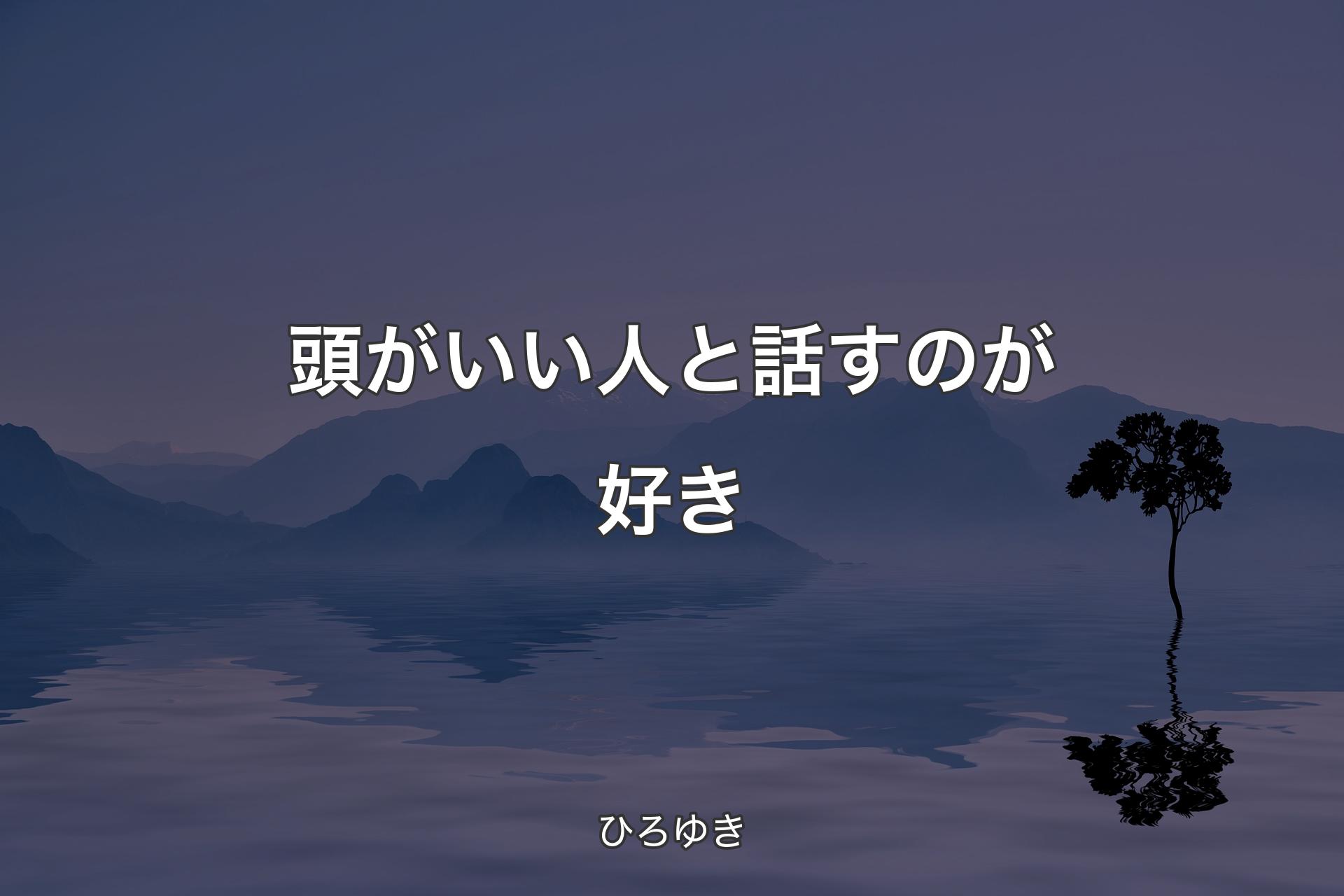 頭がいい人と話すのが好き - ひろゆき