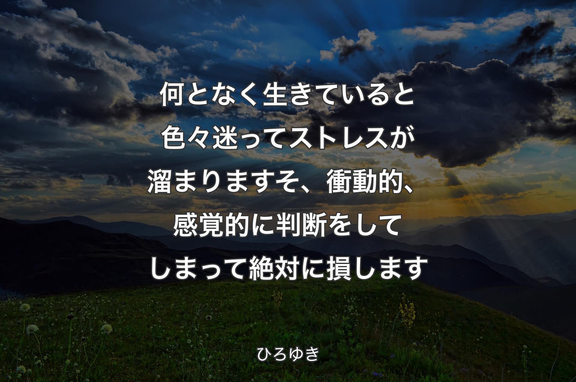 何となく生きていると色々迷ってストレスが溜まりますそ、衝動的、感覚的に判断をしてしまって絶対に損します - ひろゆき