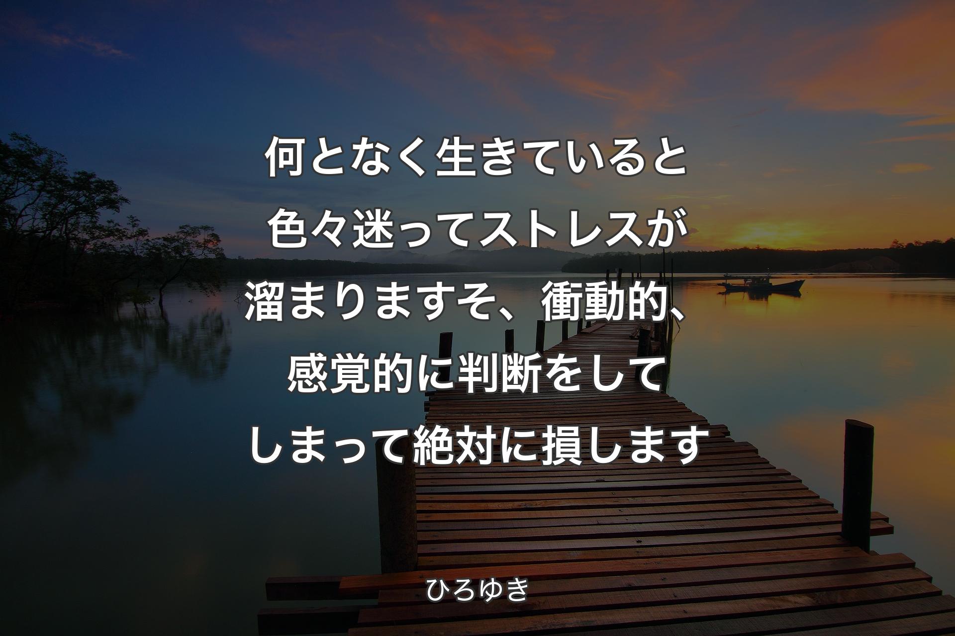 【背景3】何となく生きていると色々迷ってストレスが溜まりますそ、衝動的、感覚的に判断をしてしまって絶対に損します - ひろゆき