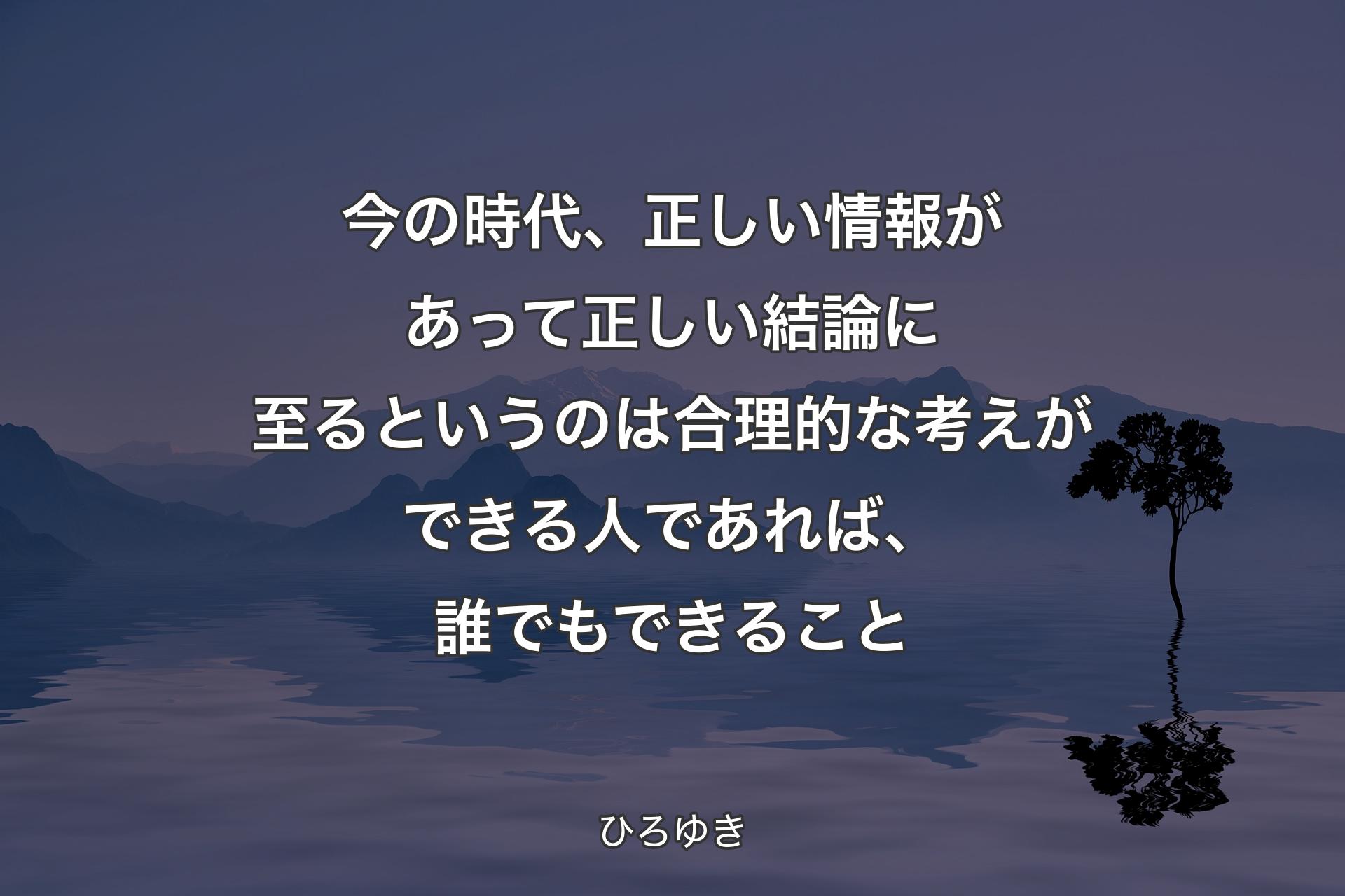 【背景4】今の時代、正しい情報があって正しい結論に至るというのは合理的な考えができる人であれば、誰でもできること - ひろゆき