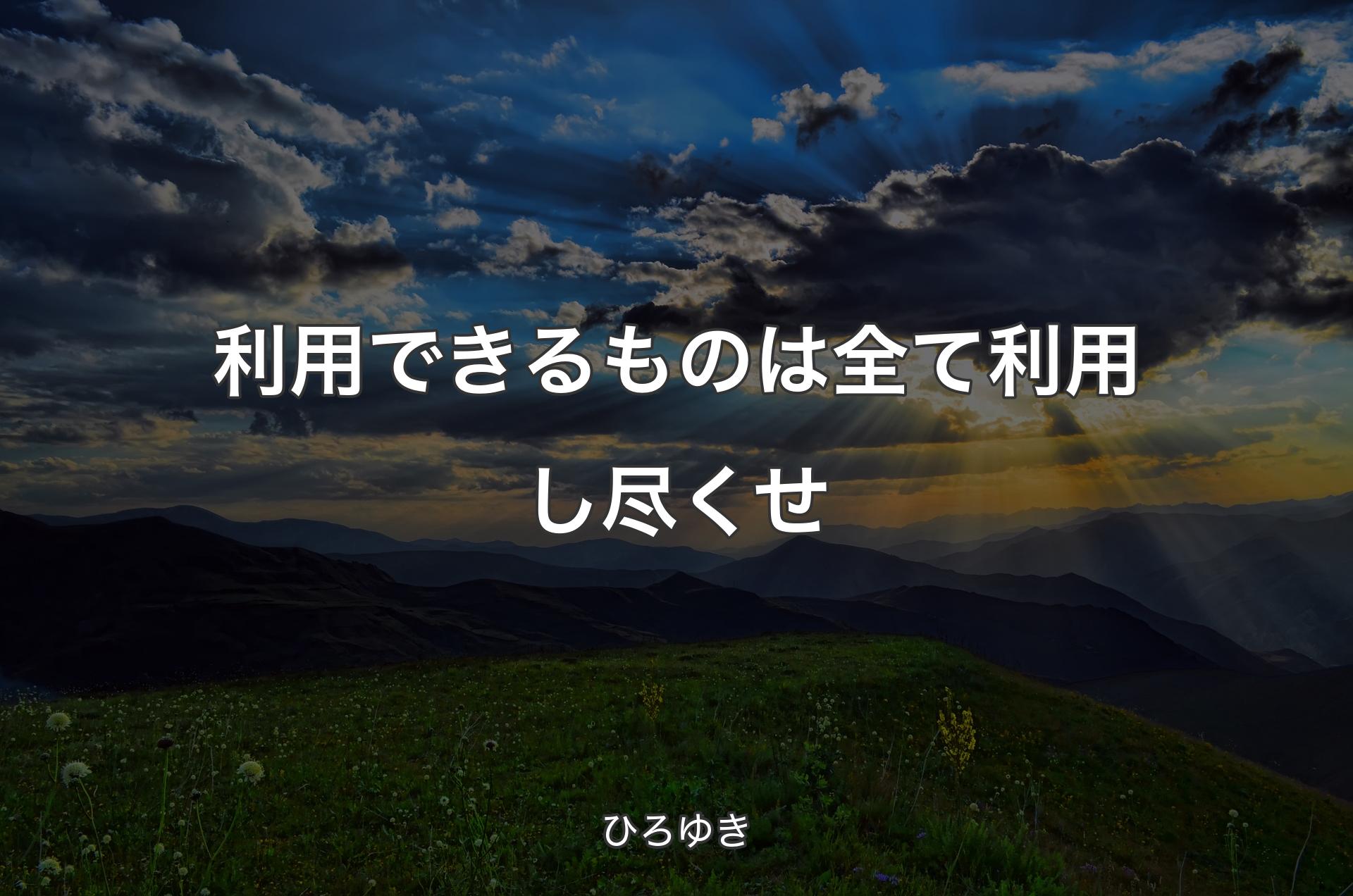 利用できるものは全て利用し尽くせ - ひろゆき