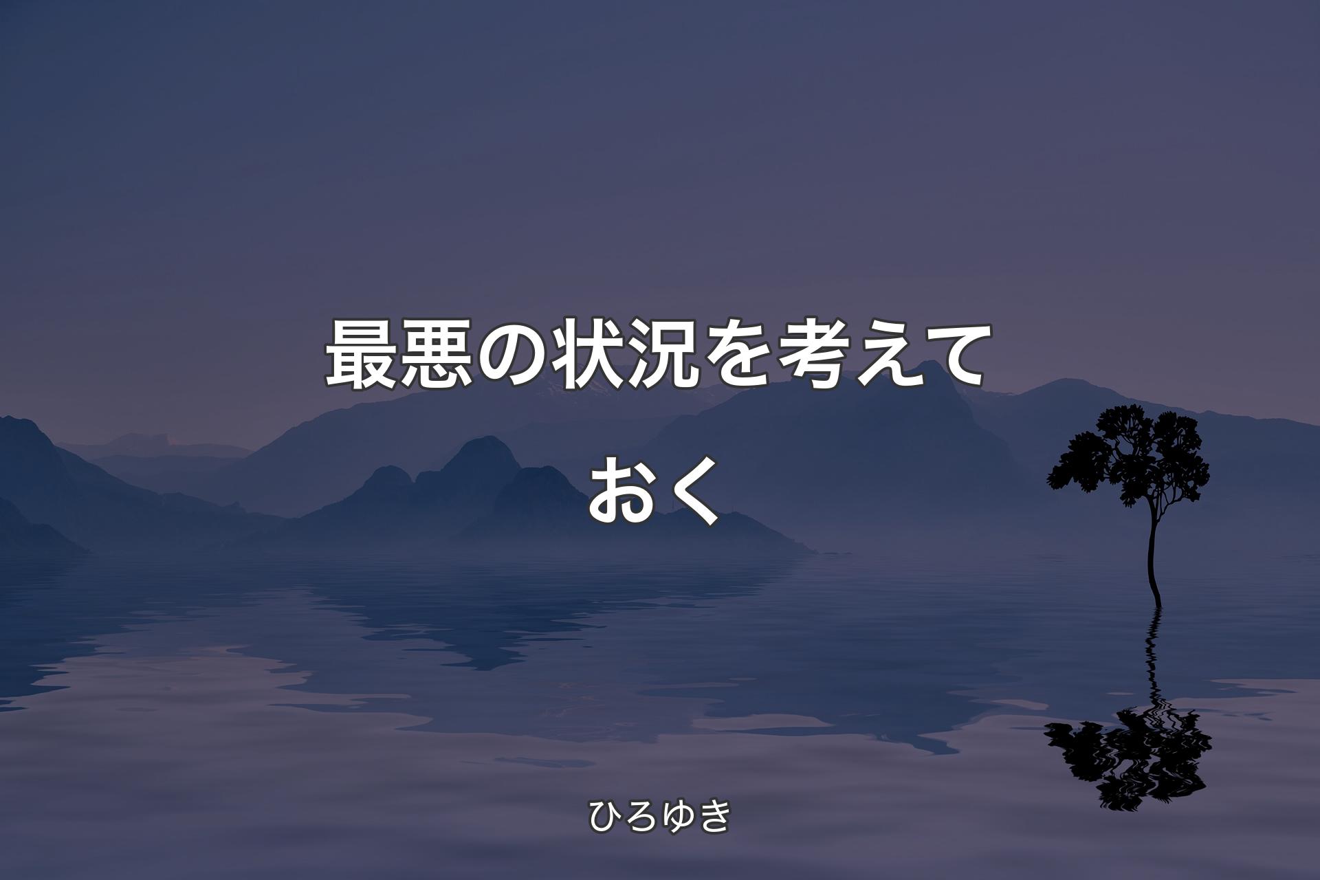 【背景4】最悪の状況を考えておく - ひろゆき