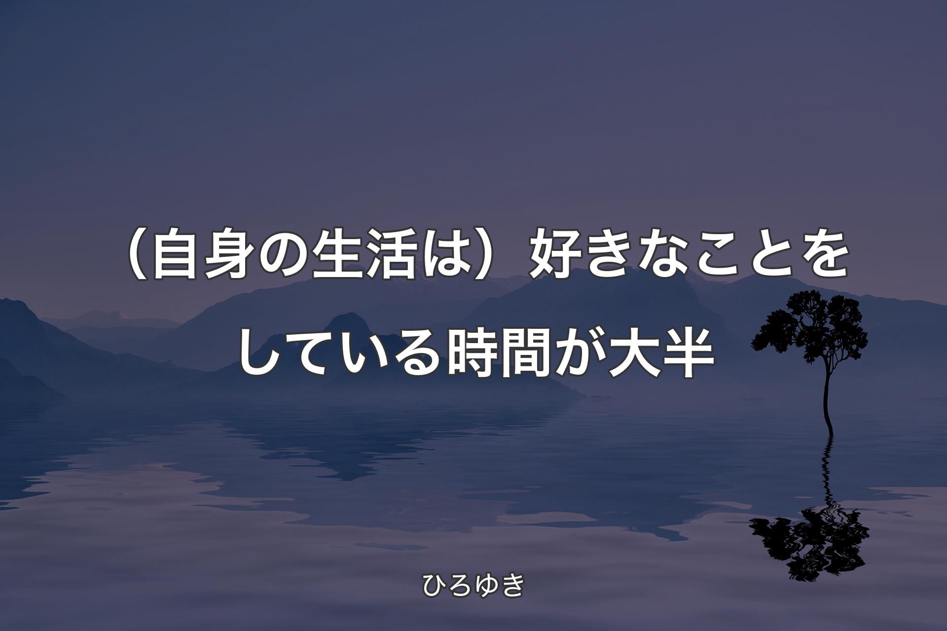 【背景4】（自身の生活は）好きなことをしている時間が大半 - ひろゆき